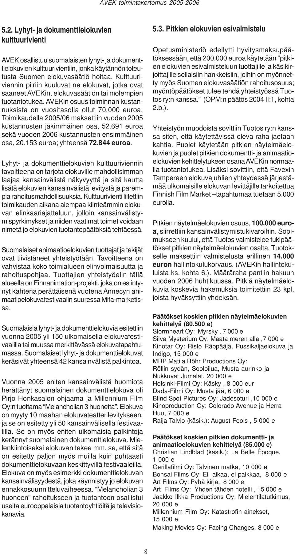 Toimikaudella 2005/06 maksettiin vuoden 2005 kustannusten jäkimmäinen osa, 52.691 euroa sekä vuoden 2006 kustannusten ensimmäinen osa, 20.153 euroa; yhteensä 72.844 euroa.