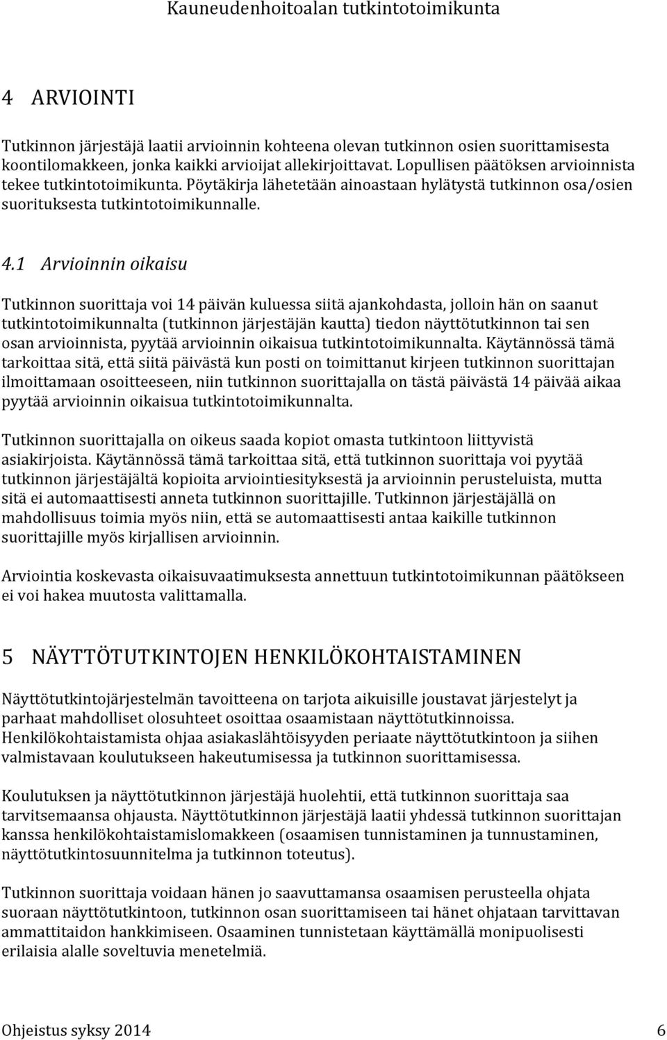 1 Arvioinnin oikaisu Tutkinnon suorittaja voi 14 päivän kuluessa siitä ajankohdasta, jolloin hän on saanut tutkintotoimikunnalta (tutkinnon järjestäjän kautta) tiedon näyttötutkinnon tai sen osan