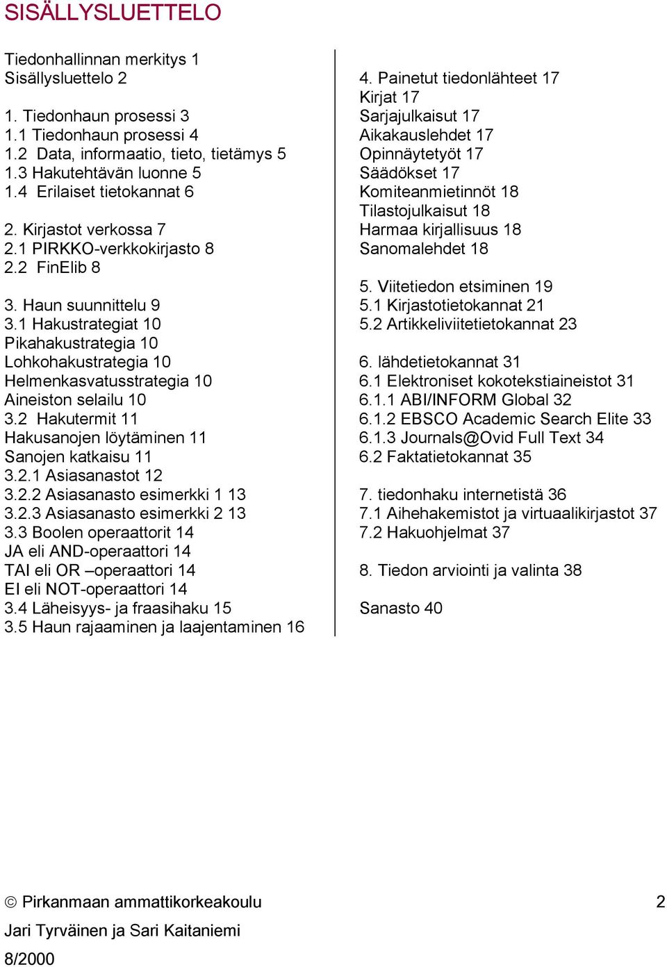 1 Hakustrategiat 10 Pikahakustrategia 10 Lohkohakustrategia 10 Helmenkasvatusstrategia 10 Aineiston selailu 10 3.2 Hakutermit 11 Hakusanojen löytäminen 11 Sanojen katkaisu 11 3.2.1 Asiasanastot 12 3.