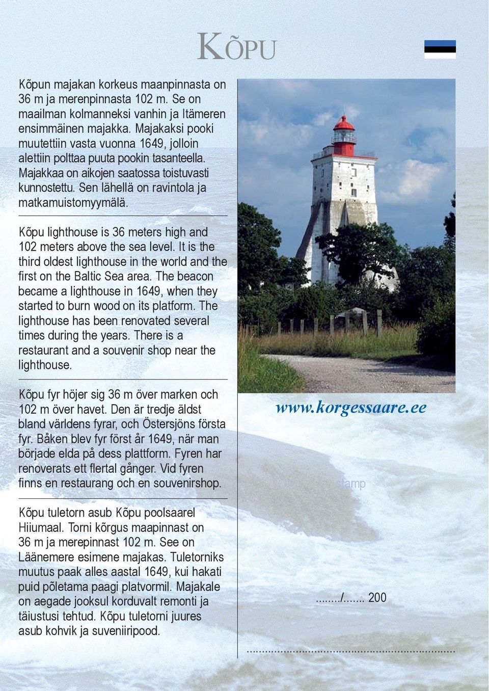 Kõpu lighthouse is 36 meters high and 102 meters above the sea level. It is the third oldest lighthouse in the world and the first on the Baltic Sea area.