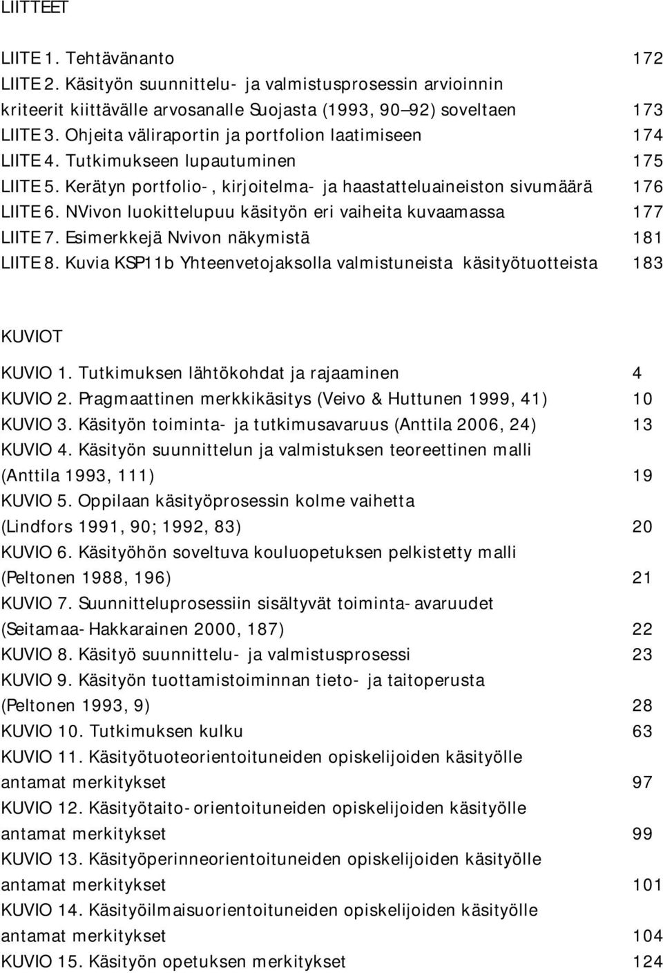 NVivon luokittelupuu käsityön eri vaiheita kuvaamassa 177 LIITE 7. Esimerkkejä Nvivon näkymistä 181 LIITE 8. Kuvia KSP11b Yhteenvetojaksolla valmistuneista käsityötuotteista 183 KUVIOT KUVIO 1.