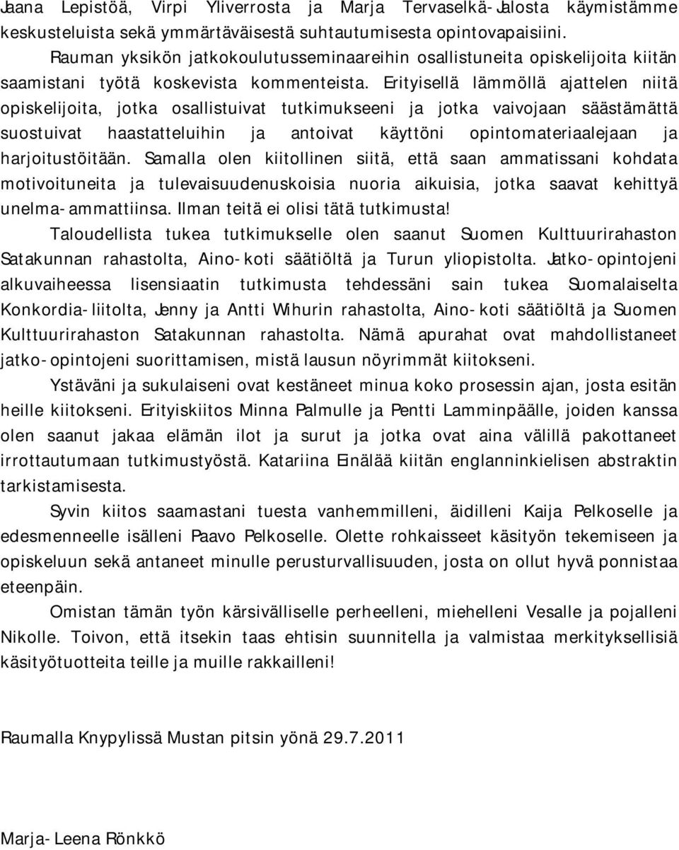 Erityisellä lämmöllä ajattelen niitä opiskelijoita, jotka osallistuivat tutkimukseeni ja jotka vaivojaan säästämättä suostuivat haastatteluihin ja antoivat käyttöni opintomateriaalejaan ja