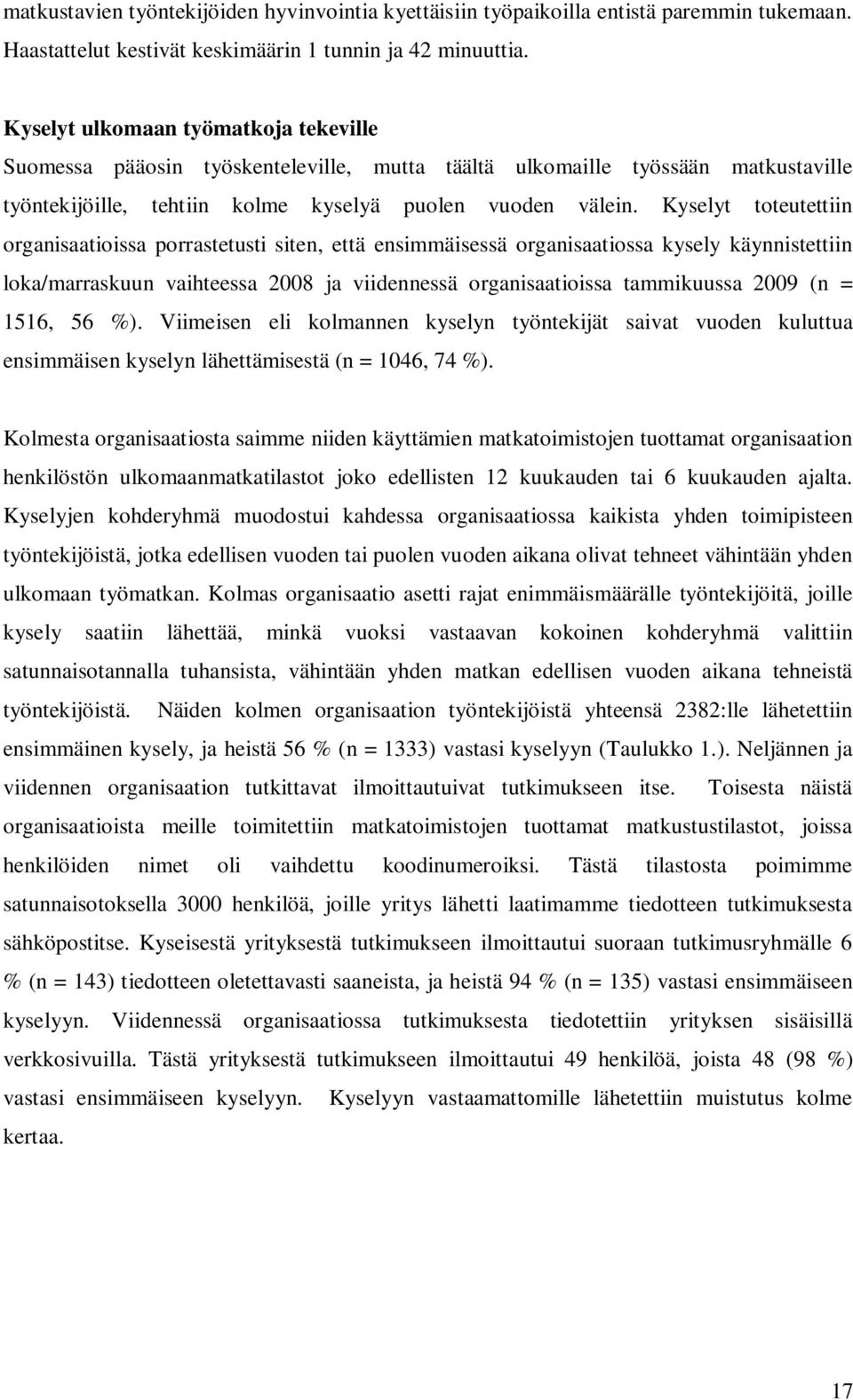 Kyselyt toteutettiin organisaatioissa porrastetusti siten, että ensimmäisessä organisaatiossa kysely käynnistettiin loka/marraskuun vaihteessa 2008 ja viidennessä organisaatioissa tammikuussa 2009 (n