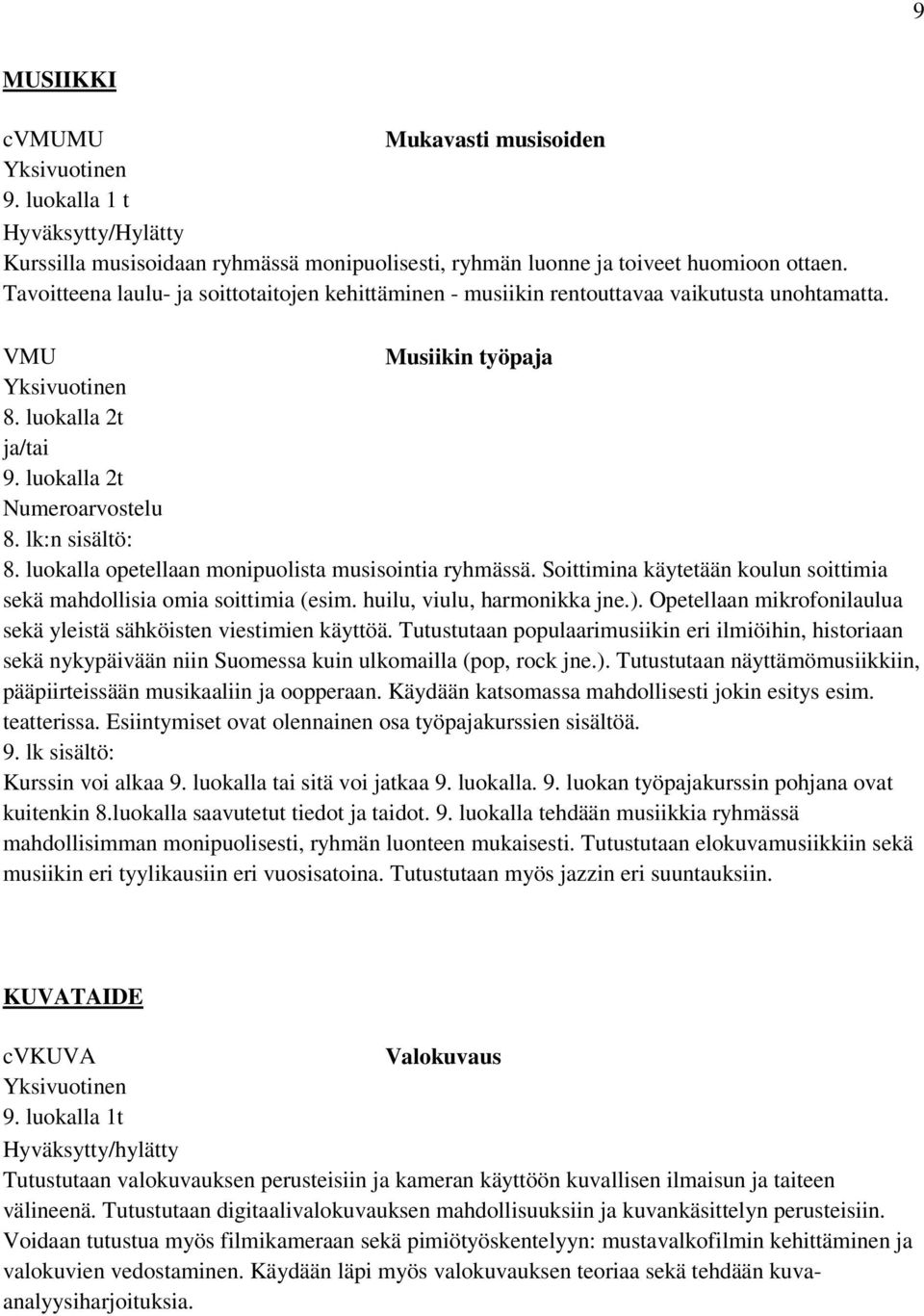 Soittimina käytetään koulun soittimia sekä mahdollisia omia soittimia (esim. huilu, viulu, harmonikka jne.). Opetellaan mikrofonilaulua sekä yleistä sähköisten viestimien käyttöä.