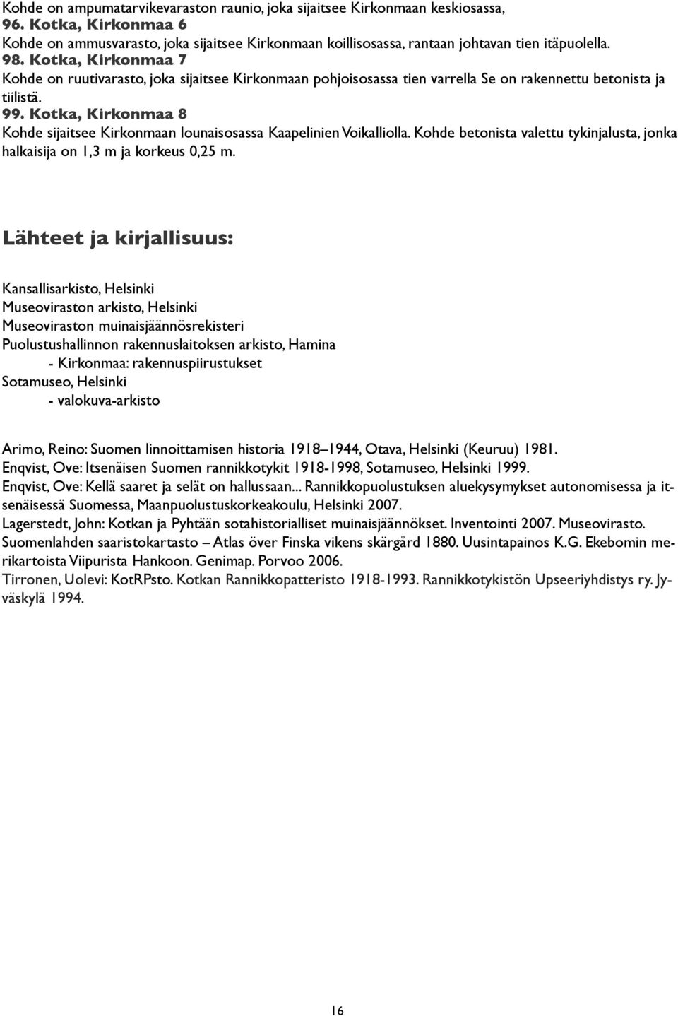 Kotka, Kirkonmaa 8 Kohde sijaitsee Kirkonmaan lounaisosassa Kaapelinien Voikalliolla. Kohde betonista valettu tykinjalusta, jonka halkaisija on 1,3 m ja korkeus 0,25 m.