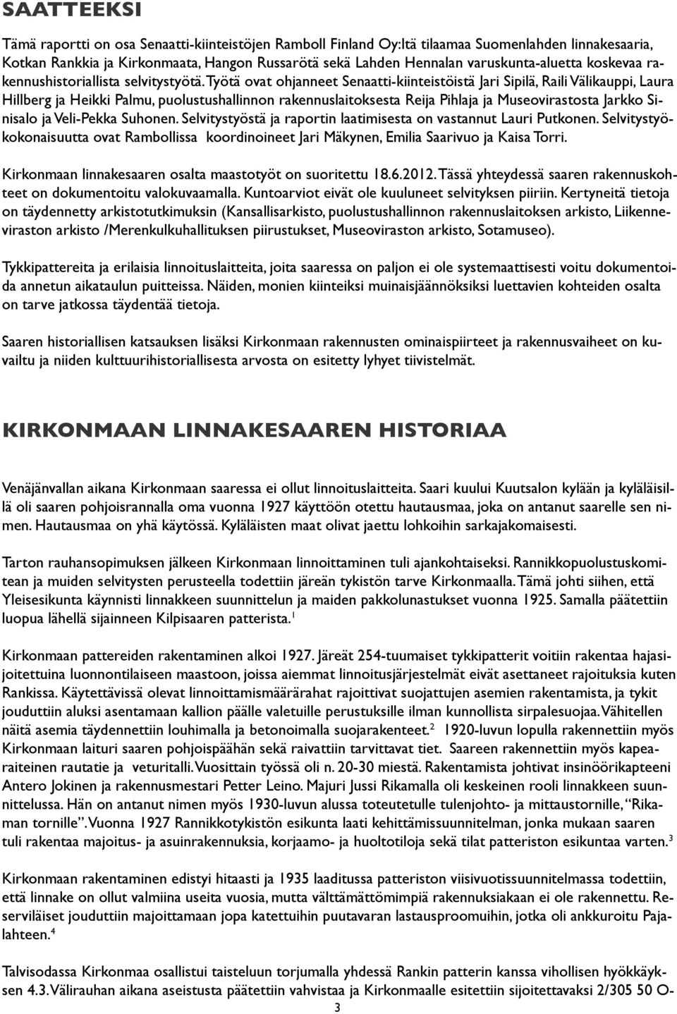 Työtä ovat ohjanneet Senaatti-kiinteistöistä Jari Sipilä, Raili Välikauppi, Laura Hillberg ja Heikki Palmu, puolustushallinnon rakennuslaitoksesta Reija Pihlaja ja Museovirastosta Jarkko Sinisalo ja