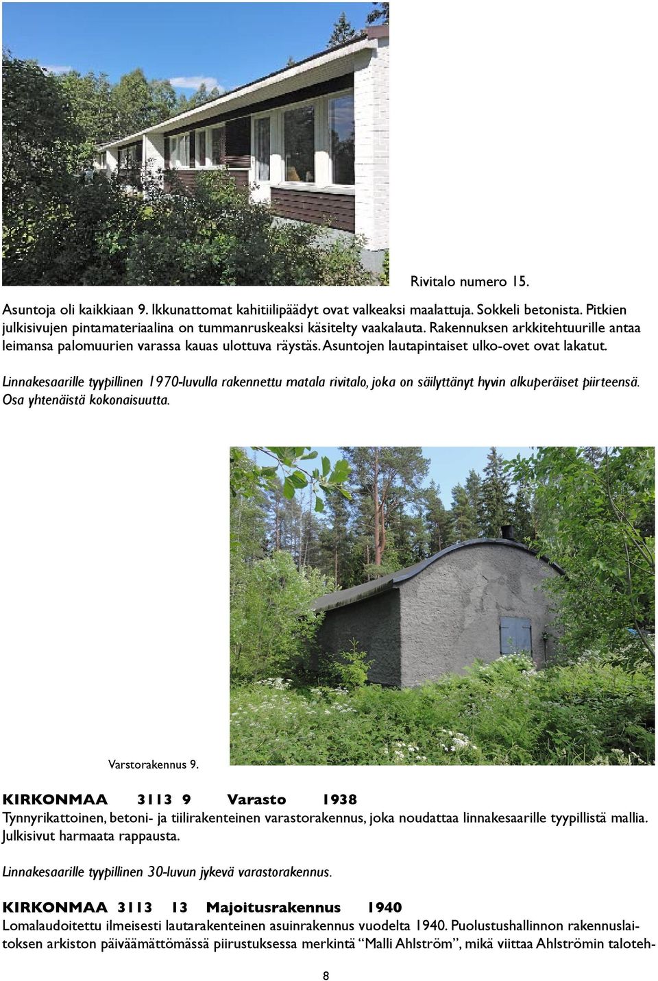 Linnakesaarille tyypillinen 1970-luvulla rakennettu matala rivitalo, joka on säilyttänyt hyvin alkuperäiset piirteensä. Osa yhtenäistä kokonaisuutta. Varstorakennus 9.