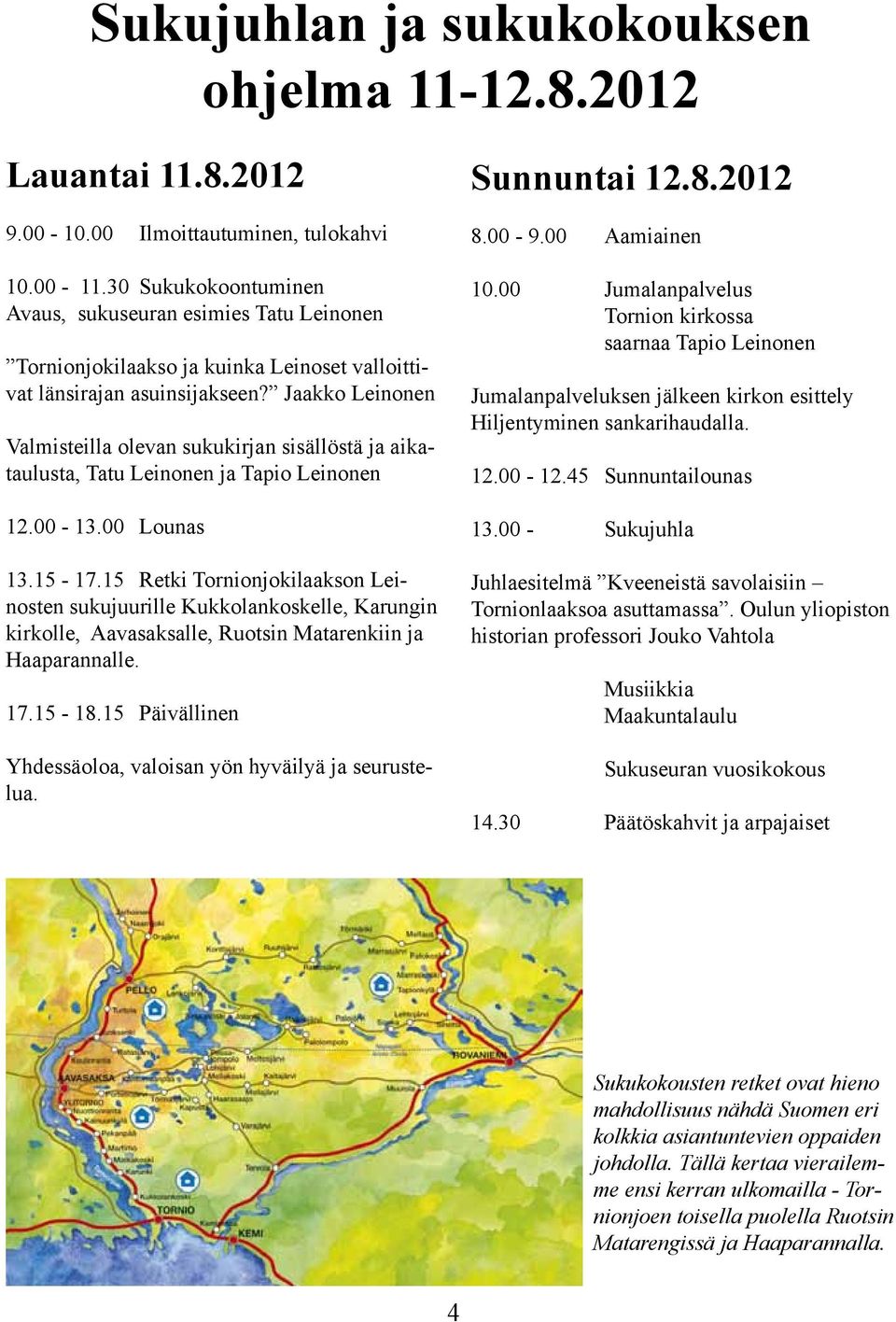 Jaakko Leinonen Valmisteilla olevan sukukirjan sisällöstä ja aikataulusta, Tatu Leinonen ja Tapio Leinonen 12.00-13.00 Lounas 13.15-17.