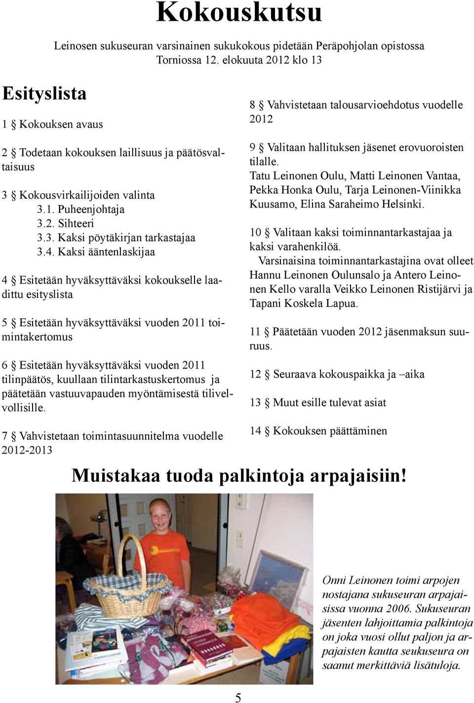 4. Kaksi ääntenlaskijaa 4 Esitetään hyväksyttäväksi kokoukselle laadittu esityslista 5 Esitetään hyväksyttäväksi vuoden 2011 toimintakertomus 6 Esitetään hyväksyttäväksi vuoden 2011 tilinpäätös,