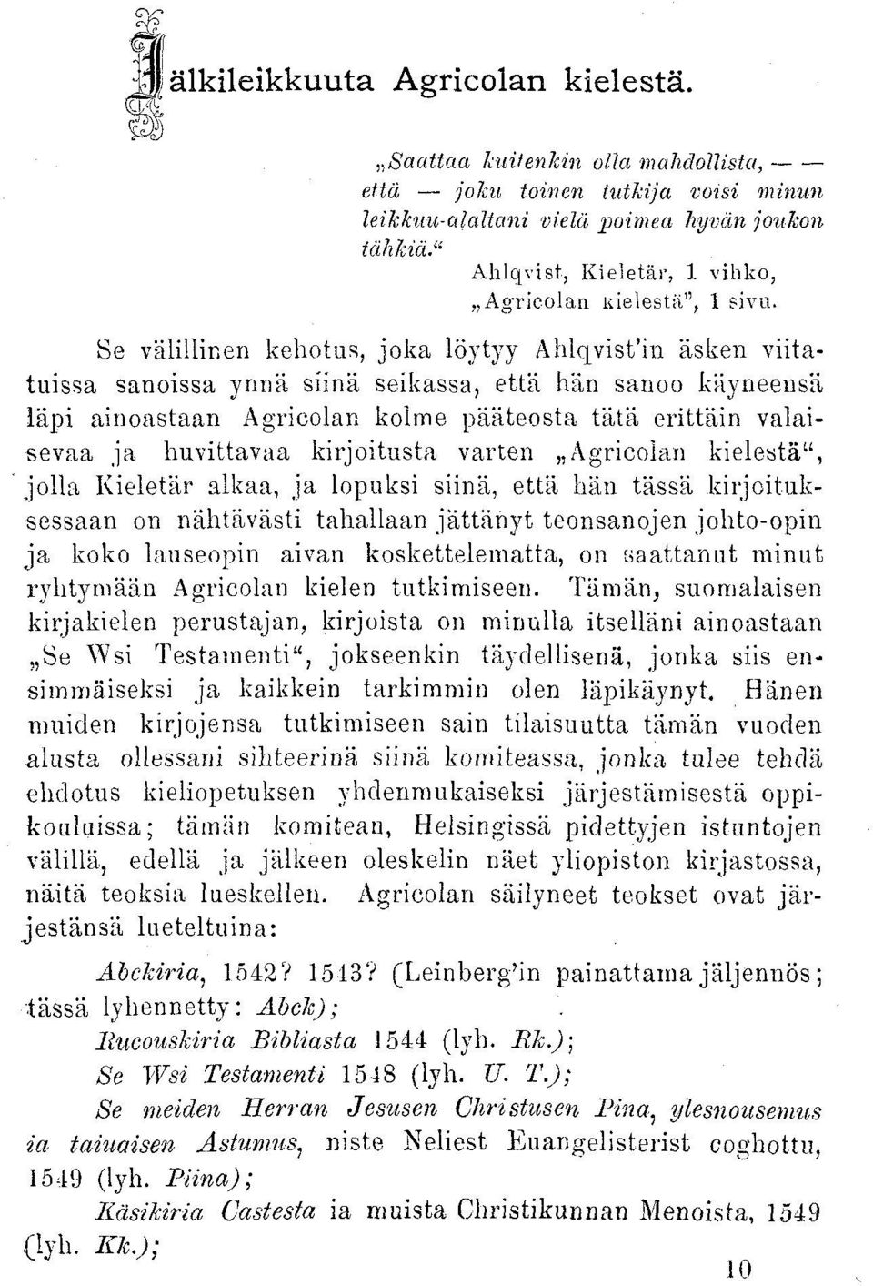 Se välillinen kehotus, joka löytyy Ahlqvisfin äsken viitatuissa sanoissa ynnä siinä seikassa, että hän sanoo käyneensä läpi ainoastaan Agricolan kolme pääteosta tätä erittäin valaisevaa ja huvittavaa