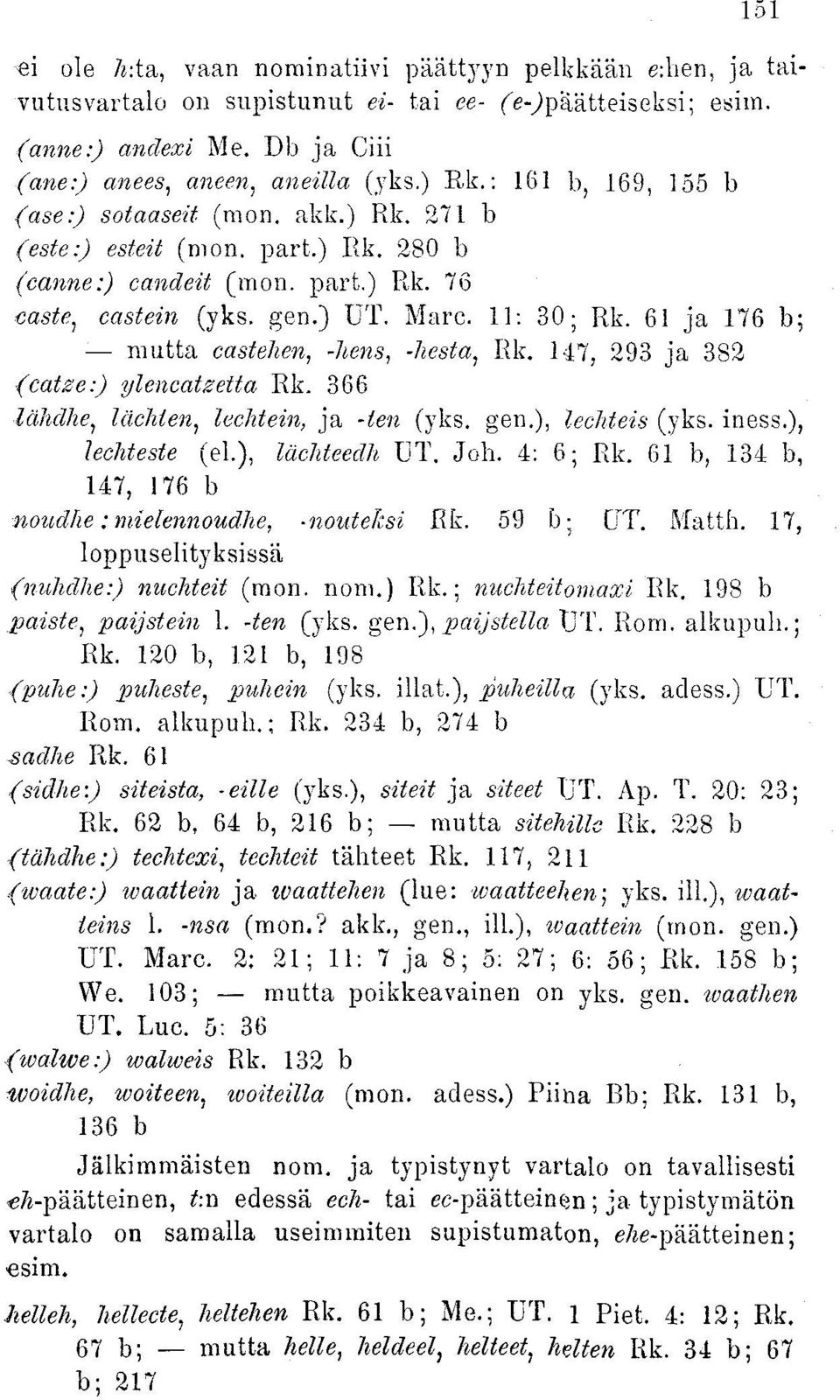 61 ja 176 b; mutta castehen, -hens, -kesta, Rk. 147, 293 ja 382 (catze:) ylencatzetta Rk. 366 lähdhe, lächlen, lechtein, ja -ten (yks. gen.), lechteis (yks. iness.), Jechteste (el), lächteedh UT. Joh.