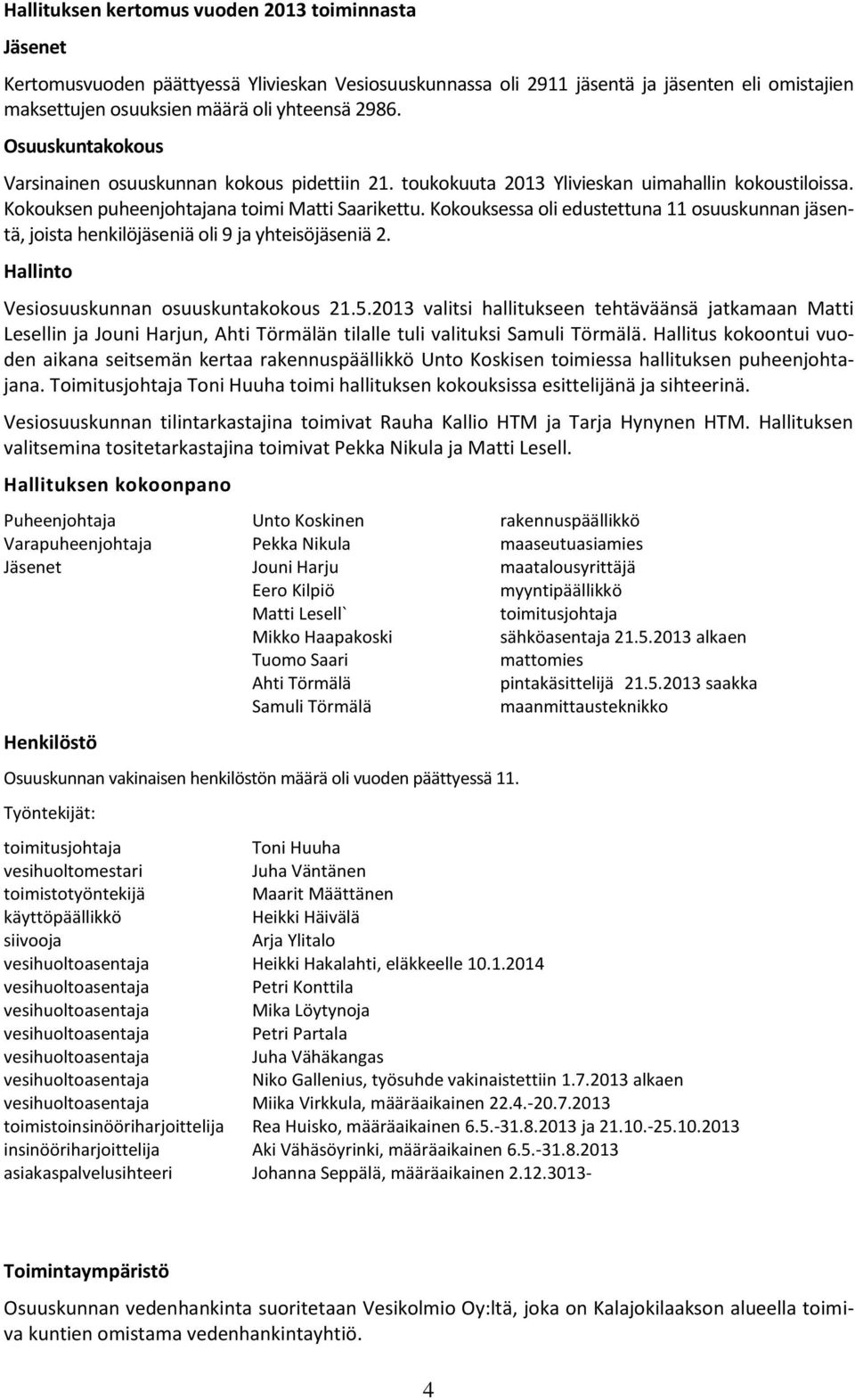 Kokouksessa oli edustettuna 11 osuuskunnan jäsentä, joista henkilöjäseniä oli 9 ja yhteisöjäseniä 2. Hallinto Vesiosuuskunnan osuuskuntakokous 21.5.