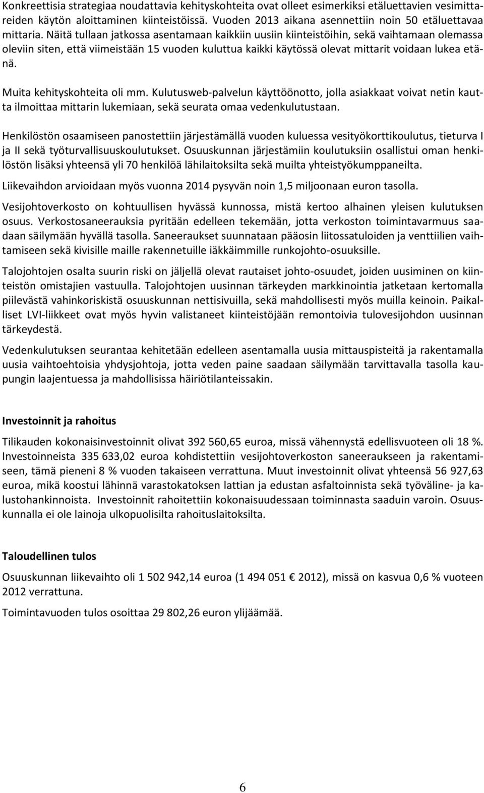 Näitä tullaan jatkossa asentamaan kaikkiin uusiin kiinteistöihin, sekä vaihtamaan olemassa oleviin siten, että viimeistään 15 vuoden kuluttua kaikki käytössä olevat mittarit voidaan lukea etänä.