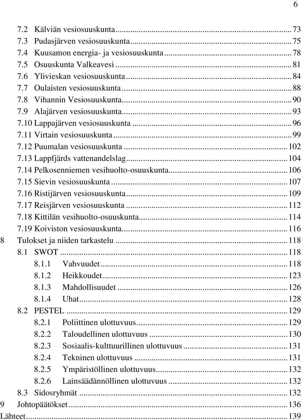 12 Puumalan vesiosuuskunta... 102 7.13 Lappfjärds vattenandelslag... 104 7.14 Pelkosenniemen vesihuolto-osuuskunta... 106 7.15 Sievin vesiosuuskunta... 107 7.16 Ristijärven vesiosuuskunta... 109 7.