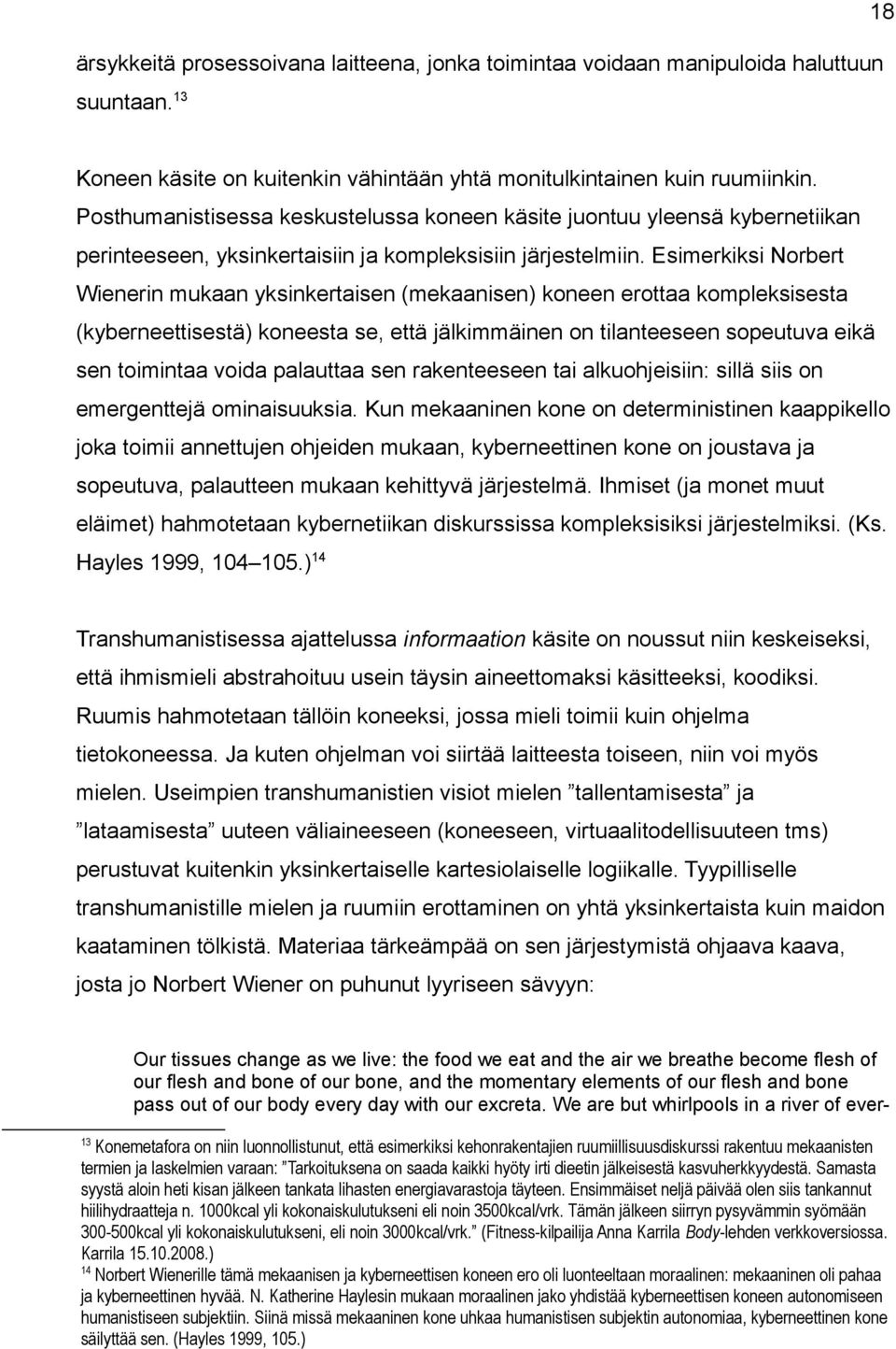 Esimerkiksi Norbert Wienerin mukaan yksinkertaisen (mekaanisen) koneen erottaa kompleksisesta (kyberneettisestä) koneesta se, että jälkimmäinen on tilanteeseen sopeutuva eikä sen toimintaa voida