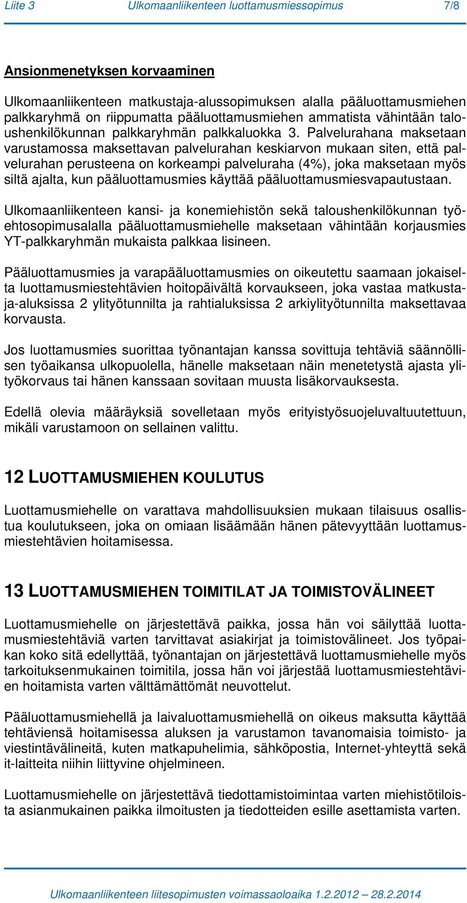 Palvelurahana maksetaan varustamossa maksettavan palvelurahan keskiarvon mukaan siten, että palvelurahan perusteena on korkeampi palveluraha (4%), joka maksetaan myös siltä ajalta, kun