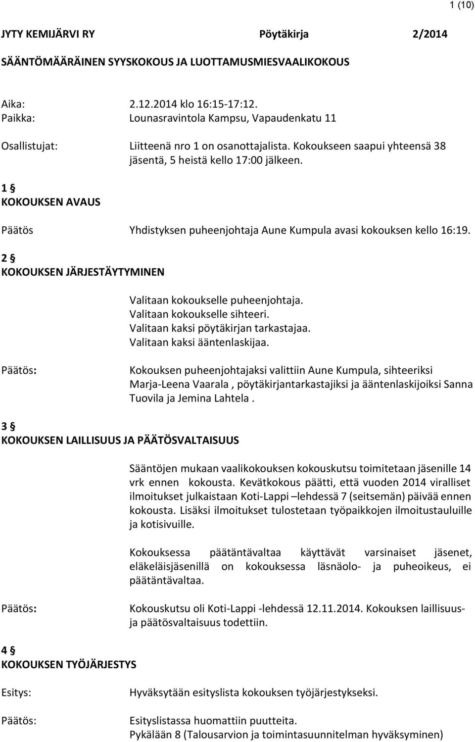 1 KOKOUKSEN AVAUS Päätös Yhdistyksen puheenjohtaja Aune Kumpula avasi kokouksen kello 16:19. 2 KOKOUKSEN JÄRJESTÄYTYMINEN Valitaan kokoukselle puheenjohtaja. Valitaan kokoukselle sihteeri.
