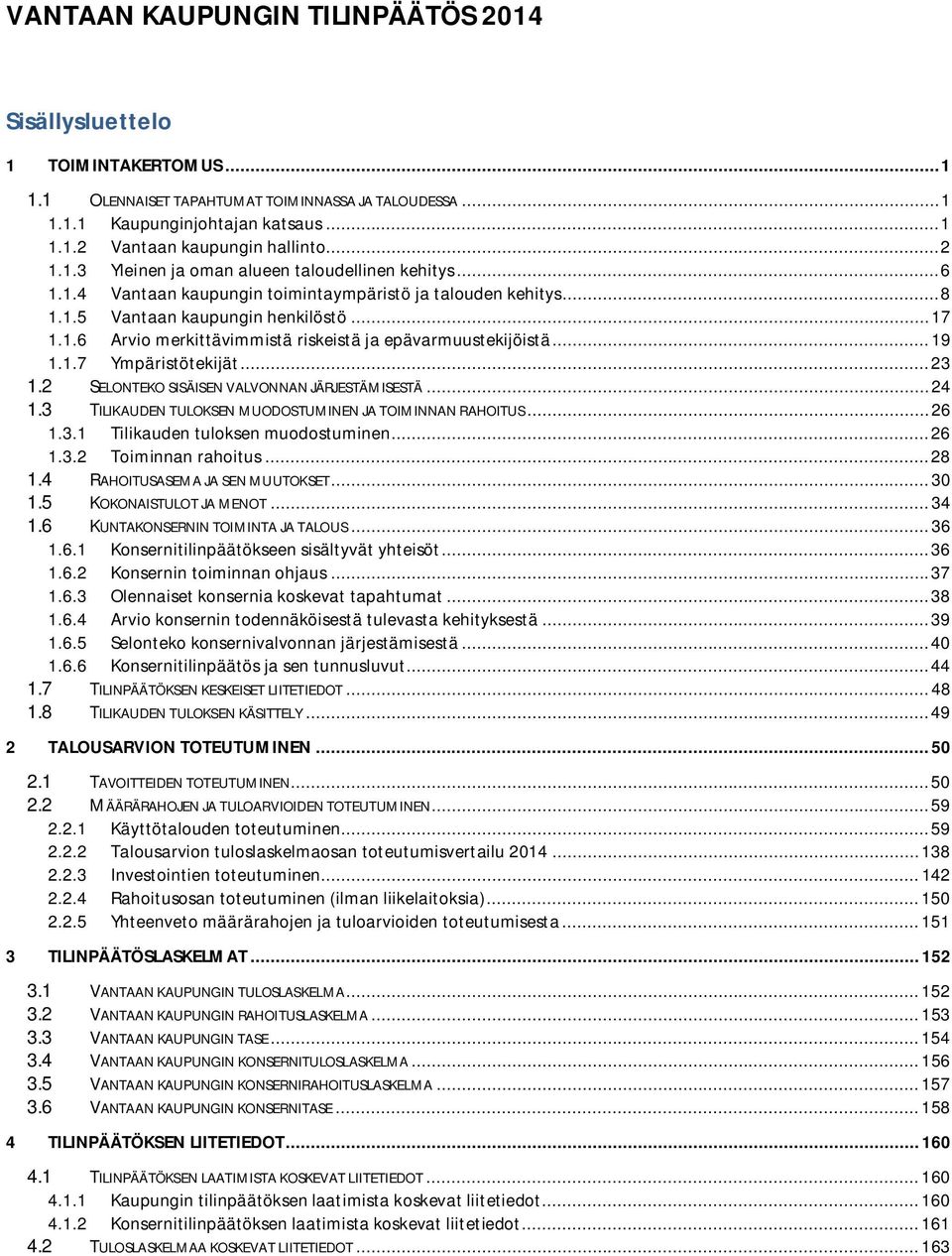 .. 19 1.1.7 Ympäristötekijät... 23 1.2 SELONTEKO SISÄISEN VALVONNAN JÄRJESTÄMISESTÄ... 24 1.3 TILIKAUDEN TULOKSEN MUODOSTUMINEN JA TOIMINNAN RAHOITUS... 26 1.3.1 Tilikauden tuloksen muodostuminen.