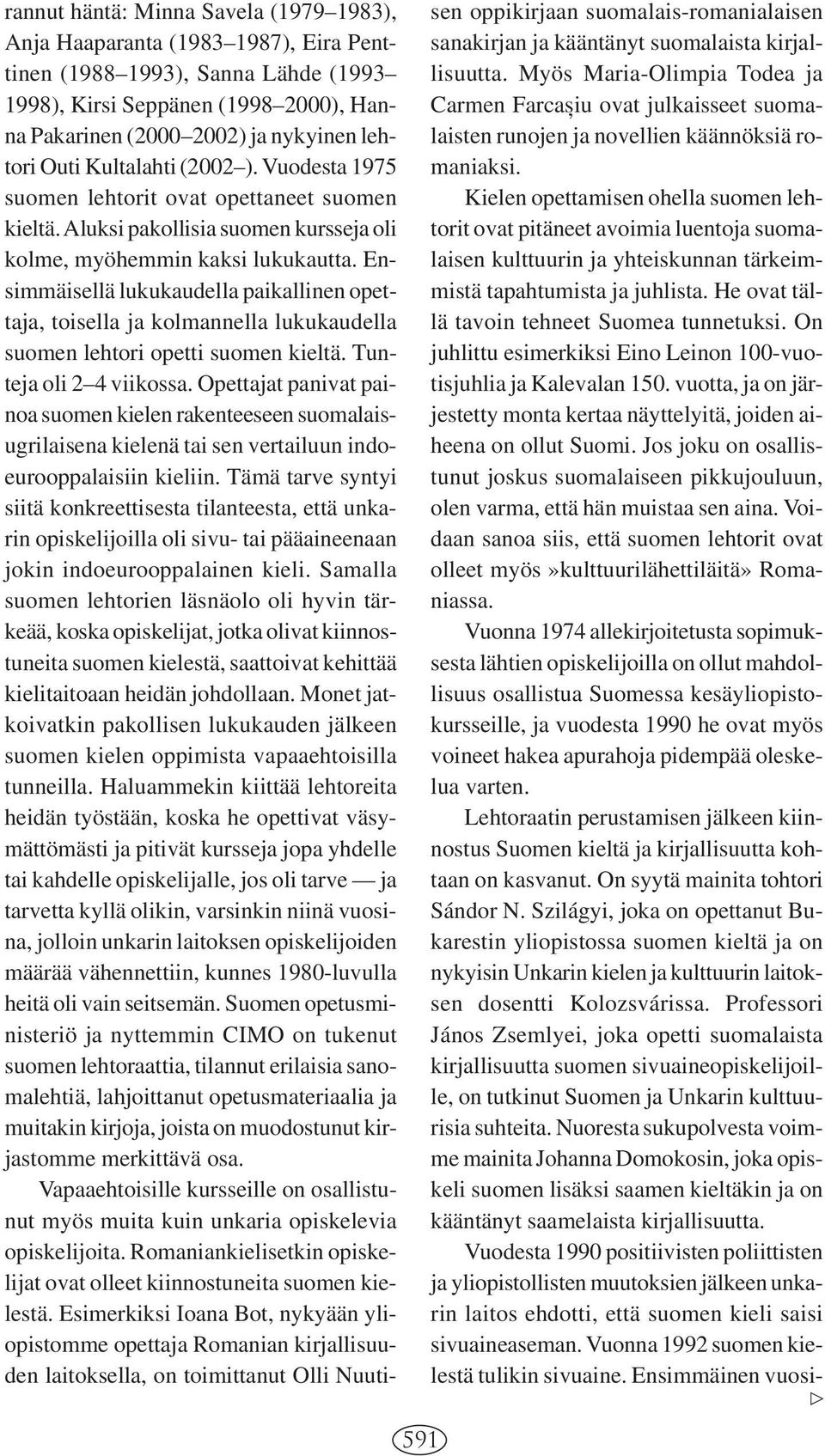 Ensimmäisellä lukukaudella paikallinen opettaja, toisella ja kolmannella lukukaudella suomen lehtori opetti suomen kieltä. Tunteja oli 2 4 viikossa.