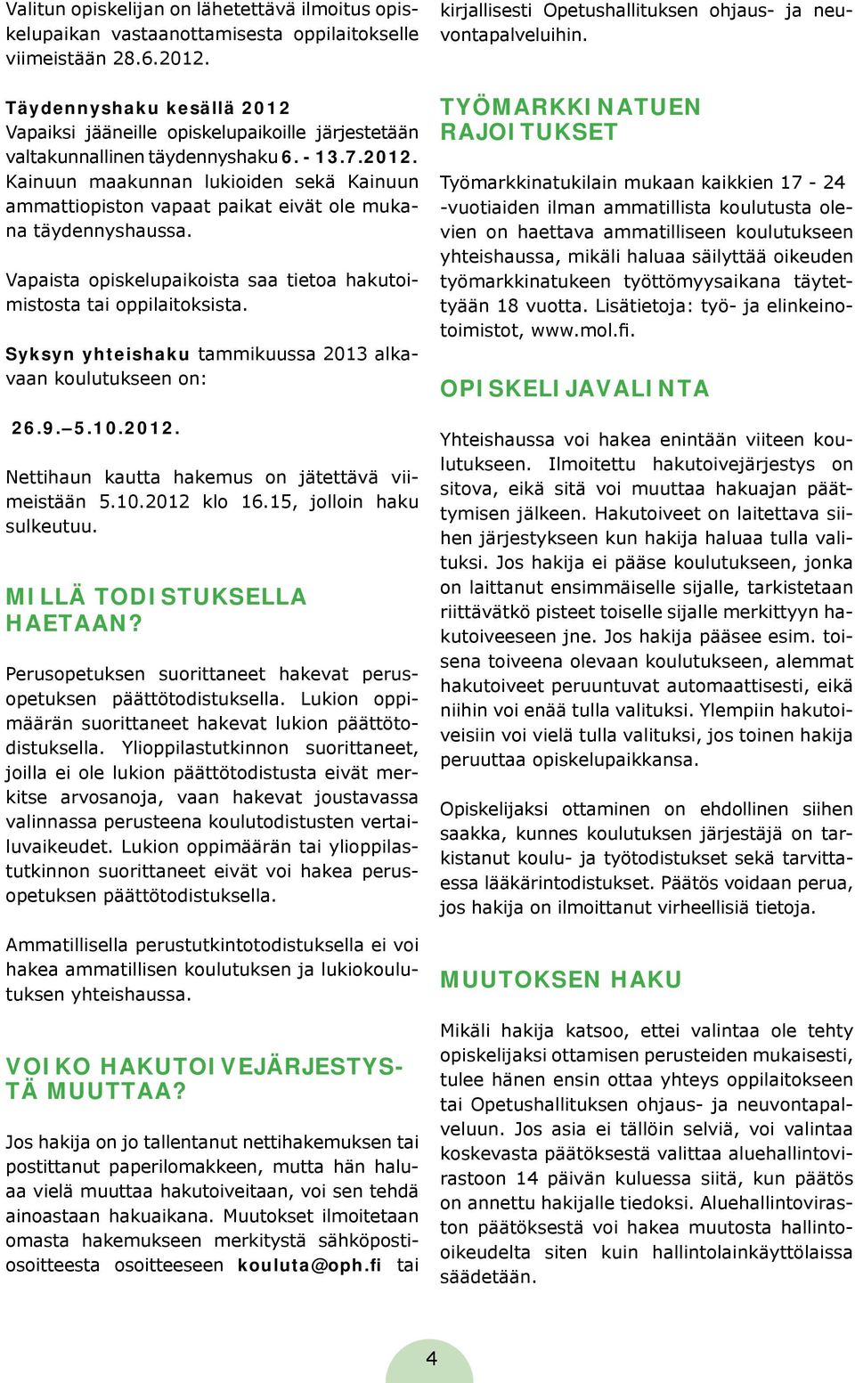 Vapaista opiskelupaikoista saa tietoa hakutoimistosta tai oppilaitoksista. Syksyn yhteishaku tammikuussa 2013 alkavaan koulutukseen on: 26.9. 5.10.2012.