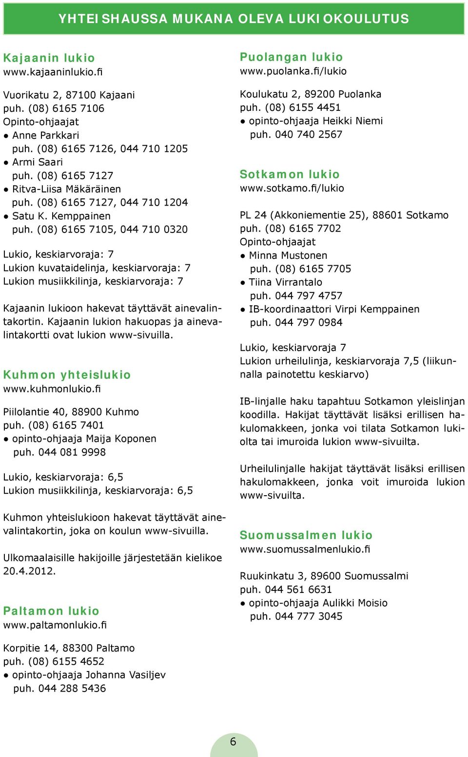 (08) 6165 7105, 044 710 0320 Lukio, keskiarvoraja: 7 Lukion kuvataidelinja, keskiarvoraja: 7 Lukion musiikkilinja, keskiarvoraja: 7 Kajaanin lukioon hakevat täyttävät ainevalintakortin.