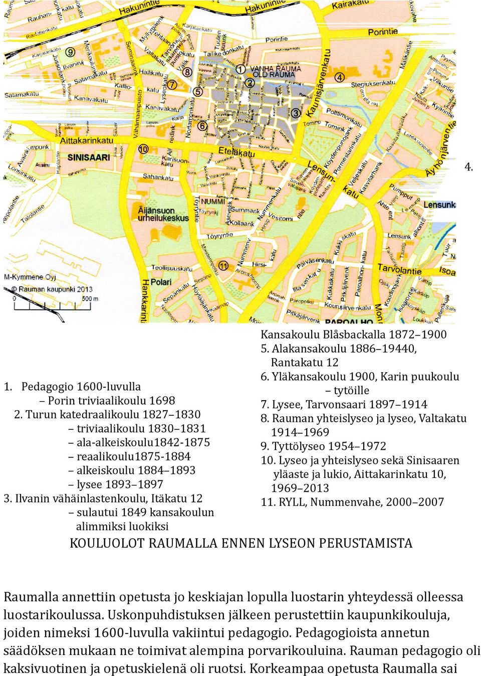 Ilvanin vähäinlastenkoulu, Itäkatu 12 sulautui 1849 kansakoulun alimmiksi luokiksi Kansakoulu Blåsbackalla 1872 1900 5. Alakansakoulu 1886 19440, Rantakatu 12 6.
