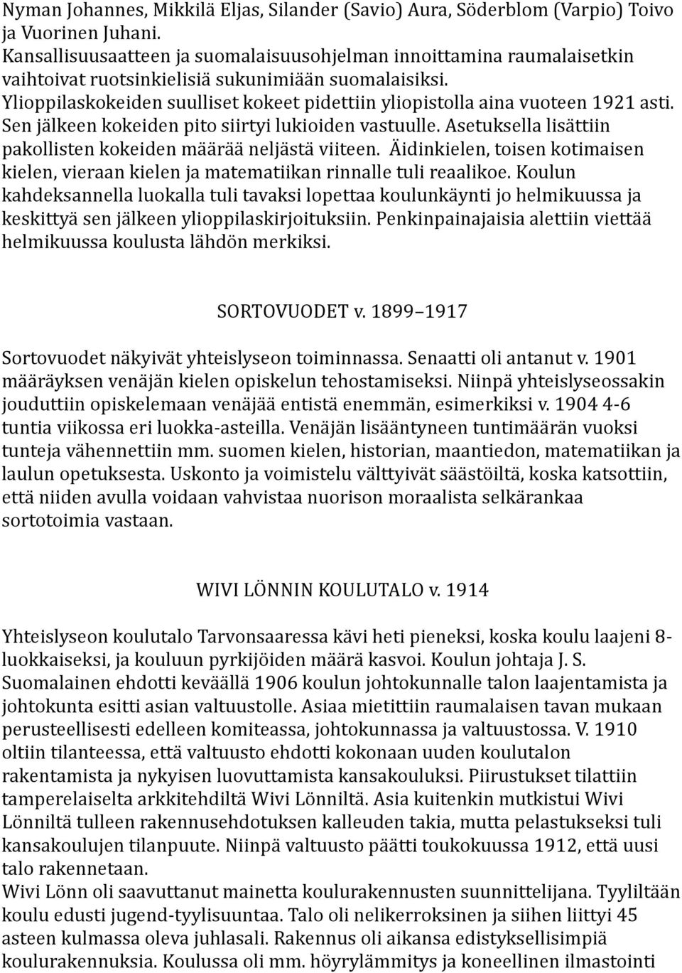 Ylioppilaskokeiden suulliset kokeet pidettiin yliopistolla aina vuoteen 1921 asti. Sen jälkeen kokeiden pito siirtyi lukioiden vastuulle.