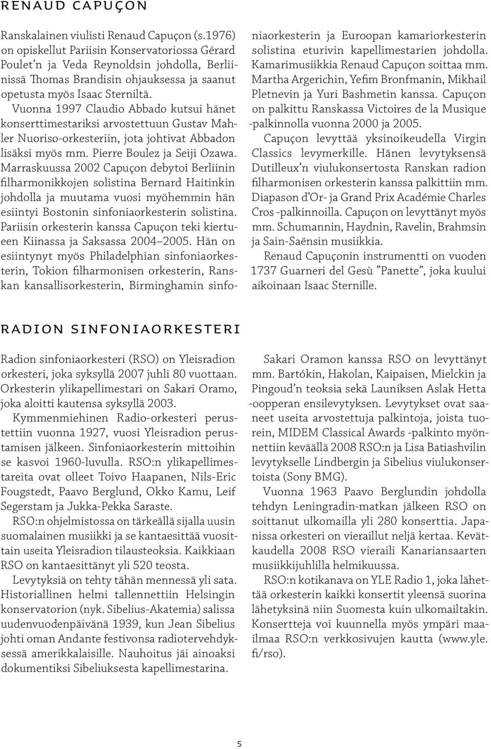 Sinfoniaorkesterin mittoihin se kasvoi 1960-luvulla. RSO:n ylikapellimestareita ovat olleet Toivo Haapanen, Nils-Eric Fougstedt, Paavo Berglund, Okko Kamu, Leif Segerstam ja Jukka-Pekka Saraste.