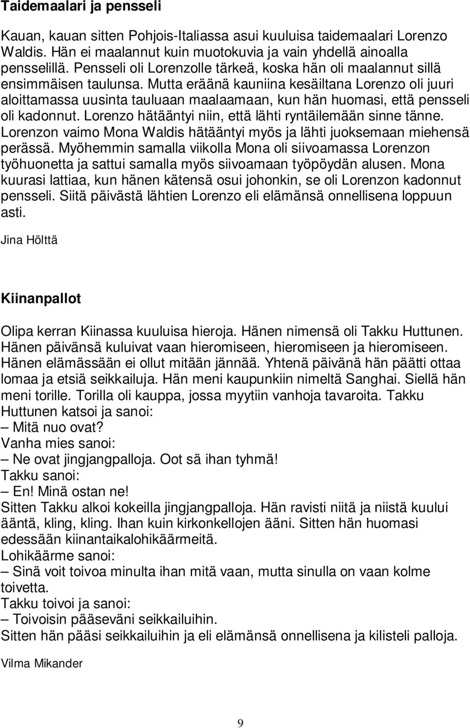 Mutta eräänä kauniina kesäiltana Lorenzo oli juuri aloittamassa uusinta tauluaan maalaamaan, kun hän huomasi, että pensseli oli kadonnut. Lorenzo hätääntyi niin, että lähti ryntäilemään sinne tänne.