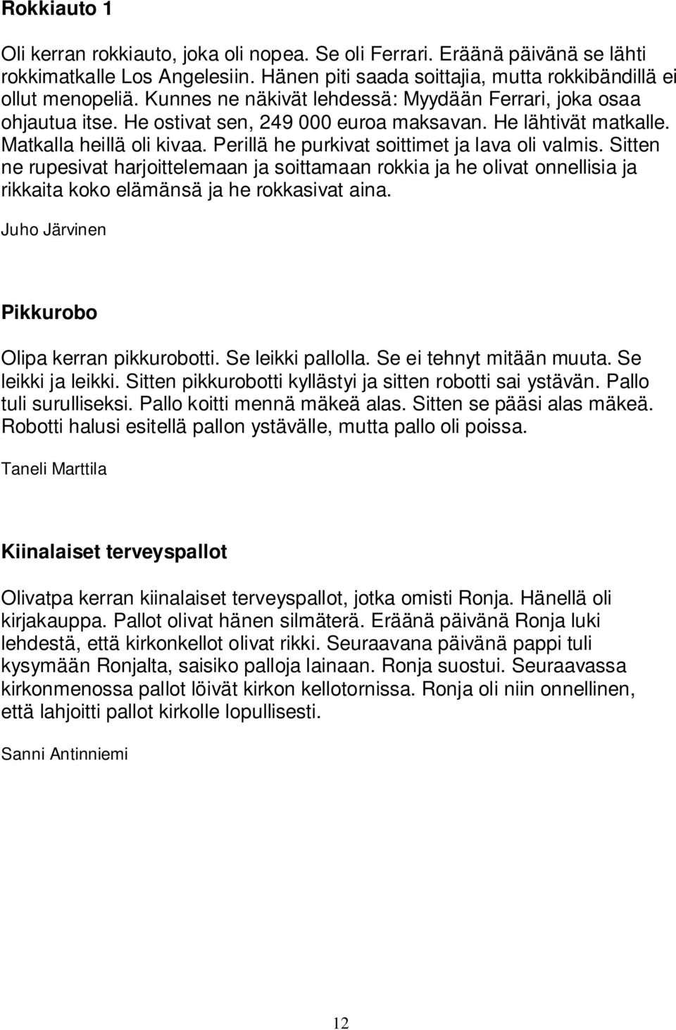 Perillä he purkivat soittimet ja lava oli valmis. Sitten ne rupesivat harjoittelemaan ja soittamaan rokkia ja he olivat onnellisia ja rikkaita koko elämänsä ja he rokkasivat aina.