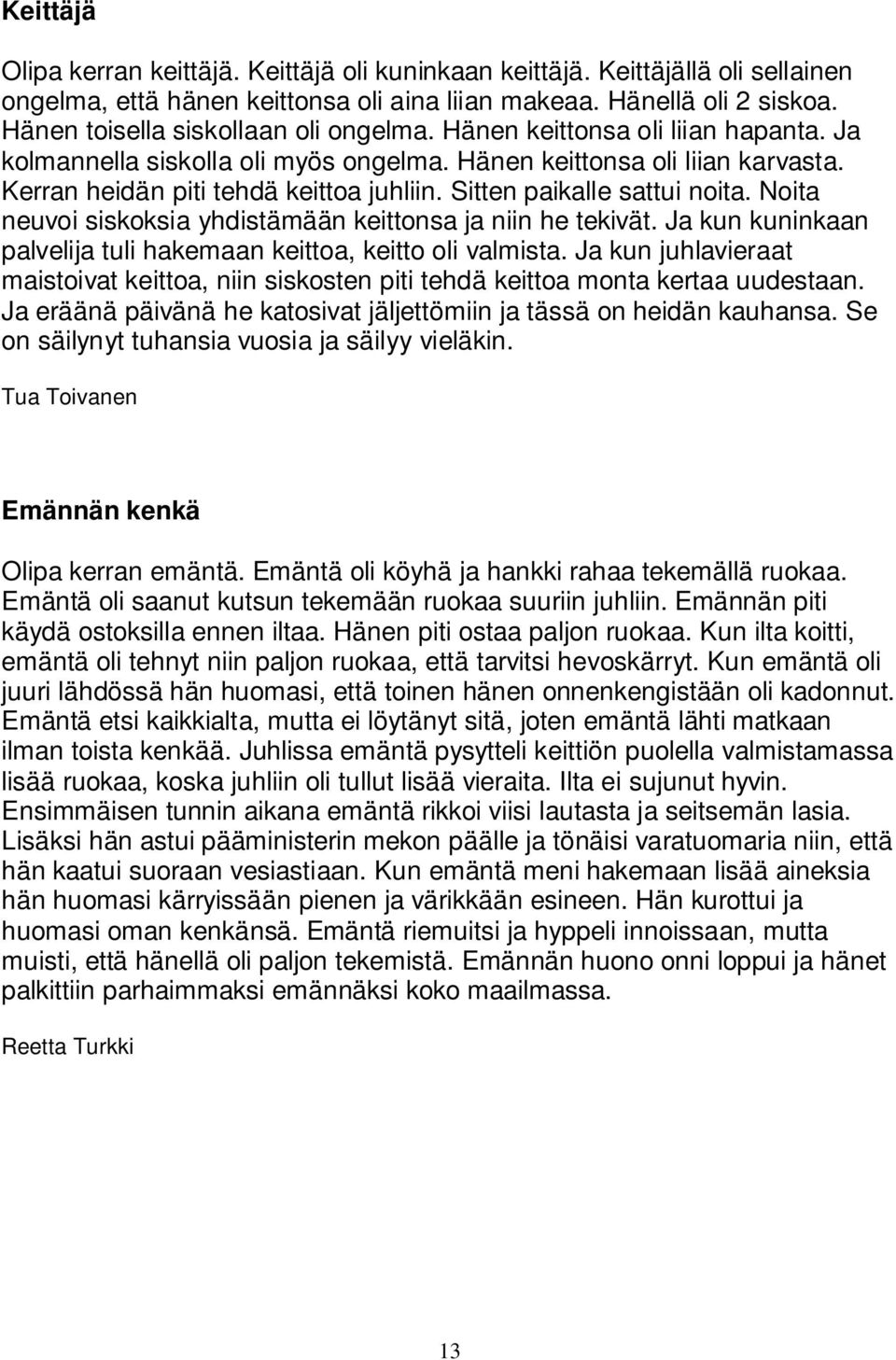 Sitten paikalle sattui noita. Noita neuvoi siskoksia yhdistämään keittonsa ja niin he tekivät. Ja kun kuninkaan palvelija tuli hakemaan keittoa, keitto oli valmista.