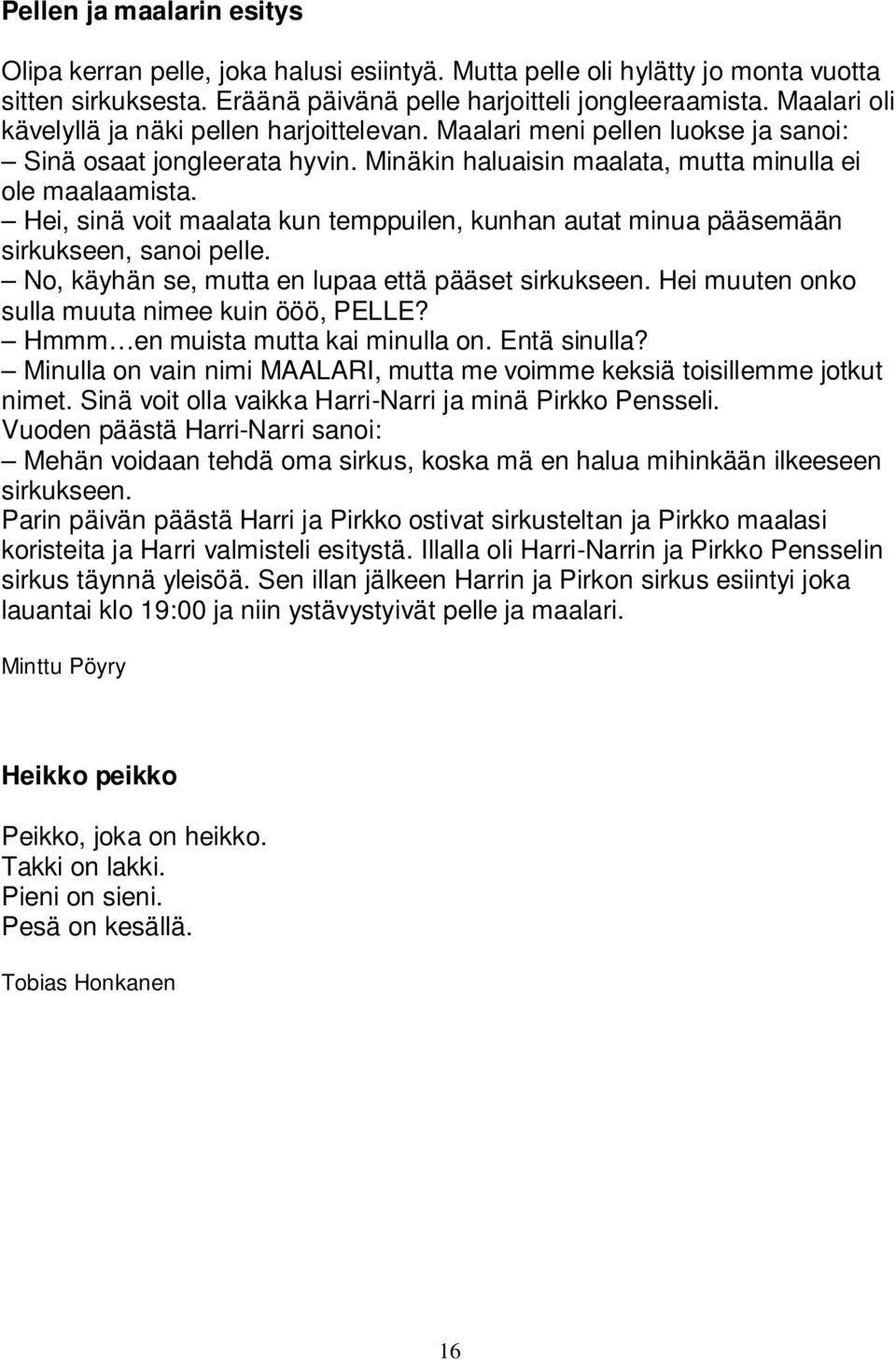 Hei, sinä voit maalata kun temppuilen, kunhan autat minua pääsemään sirkukseen, sanoi pelle. No, käyhän se, mutta en lupaa että pääset sirkukseen. Hei muuten onko sulla muuta nimee kuin ööö, PELLE?