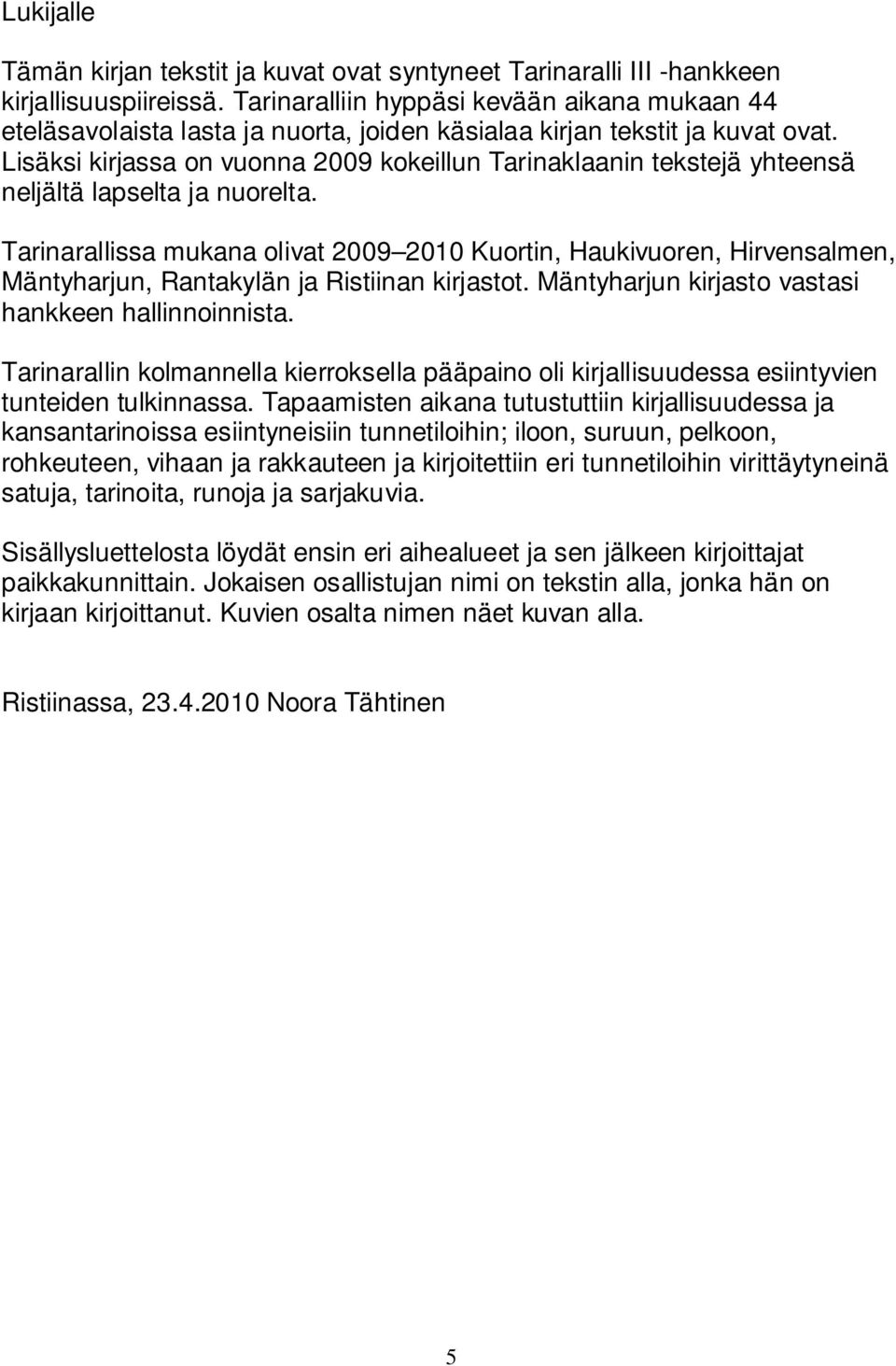 Lisäksi kirjassa on vuonna 2009 kokeillun Tarinaklaanin tekstejä yhteensä neljältä lapselta ja nuorelta.