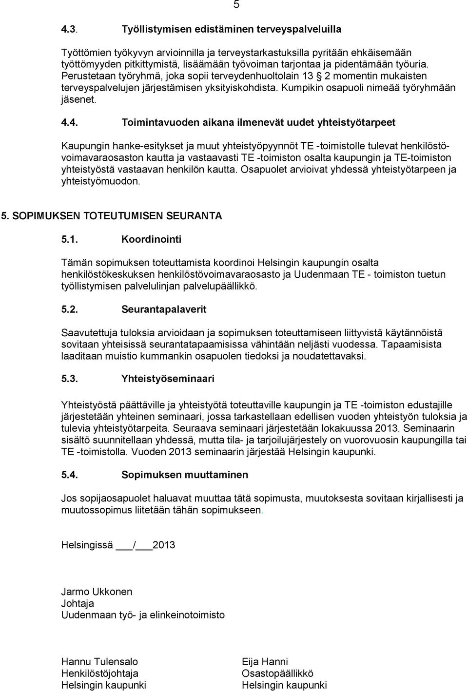 4. Toimintavuoden aikana ilmenevät uudet yhteistyötarpeet Kaupungin hanke-esitykset ja muut yhteistyöpyynnöt TE -toimistolle tulevat henkilöstövoimavaraosaston kautta ja vastaavasti TE -toimiston