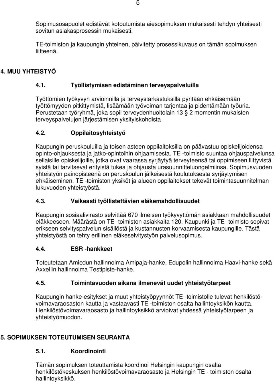 Työllistymisen edistäminen terveyspalveluilla Työttömien työkyvyn arvioinnilla ja terveystarkastuksilla pyritään ehkäisemään työttömyyden pitkittymistä, lisäämään työvoiman tarjontaa ja pidentämään