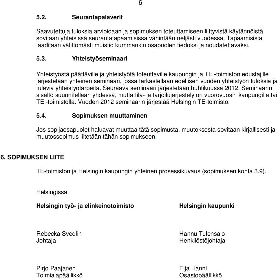 Yhteistyöseminaari Yhteistyöstä päättäville ja yhteistyötä toteuttaville kaupungin ja TE -toimiston edustajille järjestetään yhteinen seminaari, jossa tarkastellaan edellisen vuoden yhteistyön