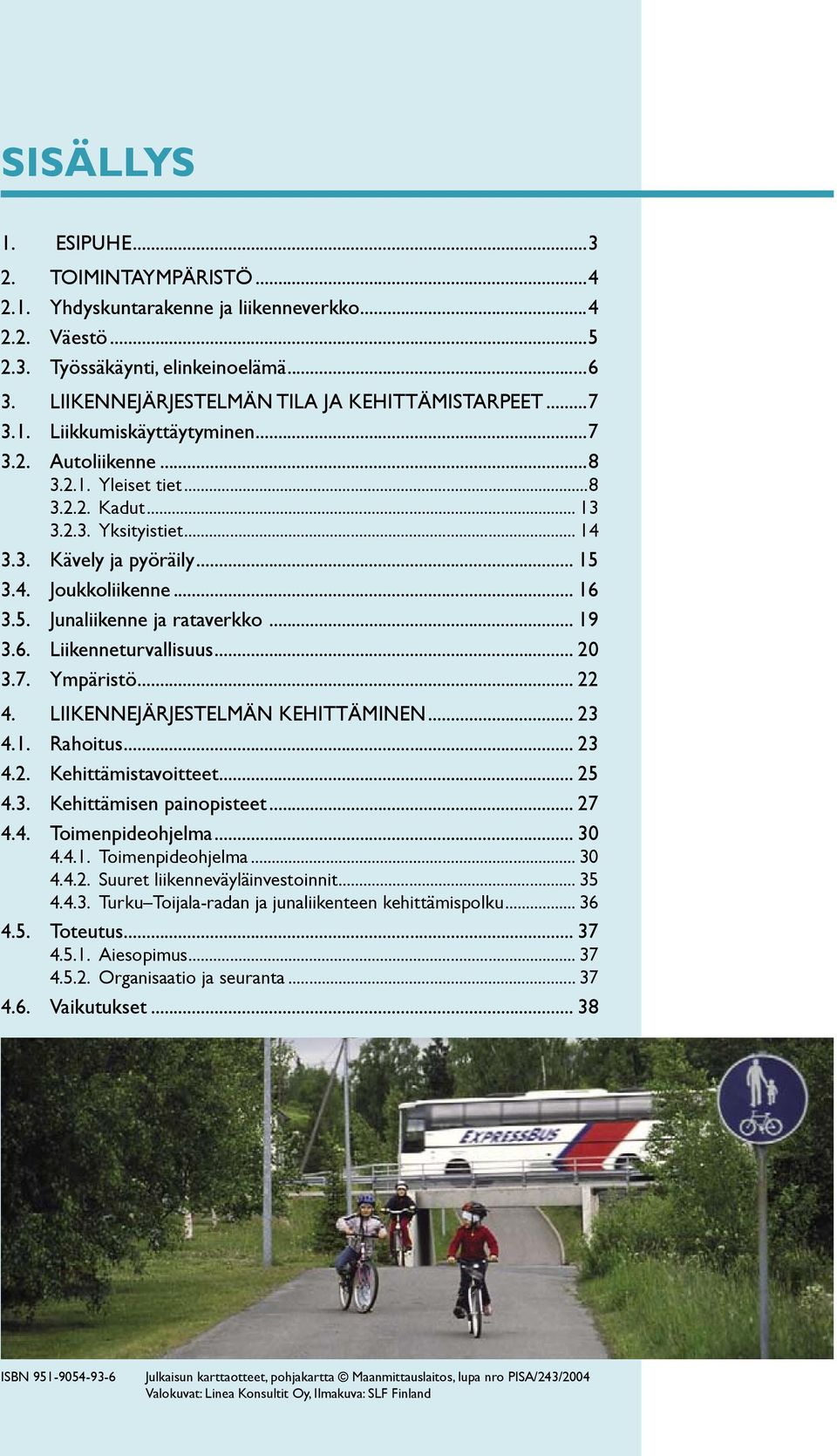 .. 19 3.6. Liikenneturvallisuus... 20 3.7. Ympäristö... 22 4. LIIKENNEJÄRJESTELMÄN KEHITTÄMINEN... 23 4.1. Rahoitus... 23 4.2. Kehittämistavoitteet... 25 4.3. Kehittämisen painopisteet... 27 4.4. Toimenpideohjelma.