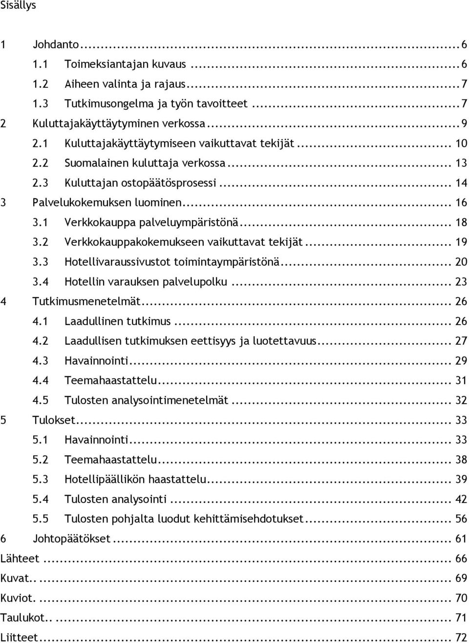 1 Verkkokauppa palveluympäristönä... 18 3.2 Verkkokauppakokemukseen vaikuttavat tekijät... 19 3.3 Hotellivaraussivustot toimintaympäristönä... 20 3.4 Hotellin varauksen palvelupolku.