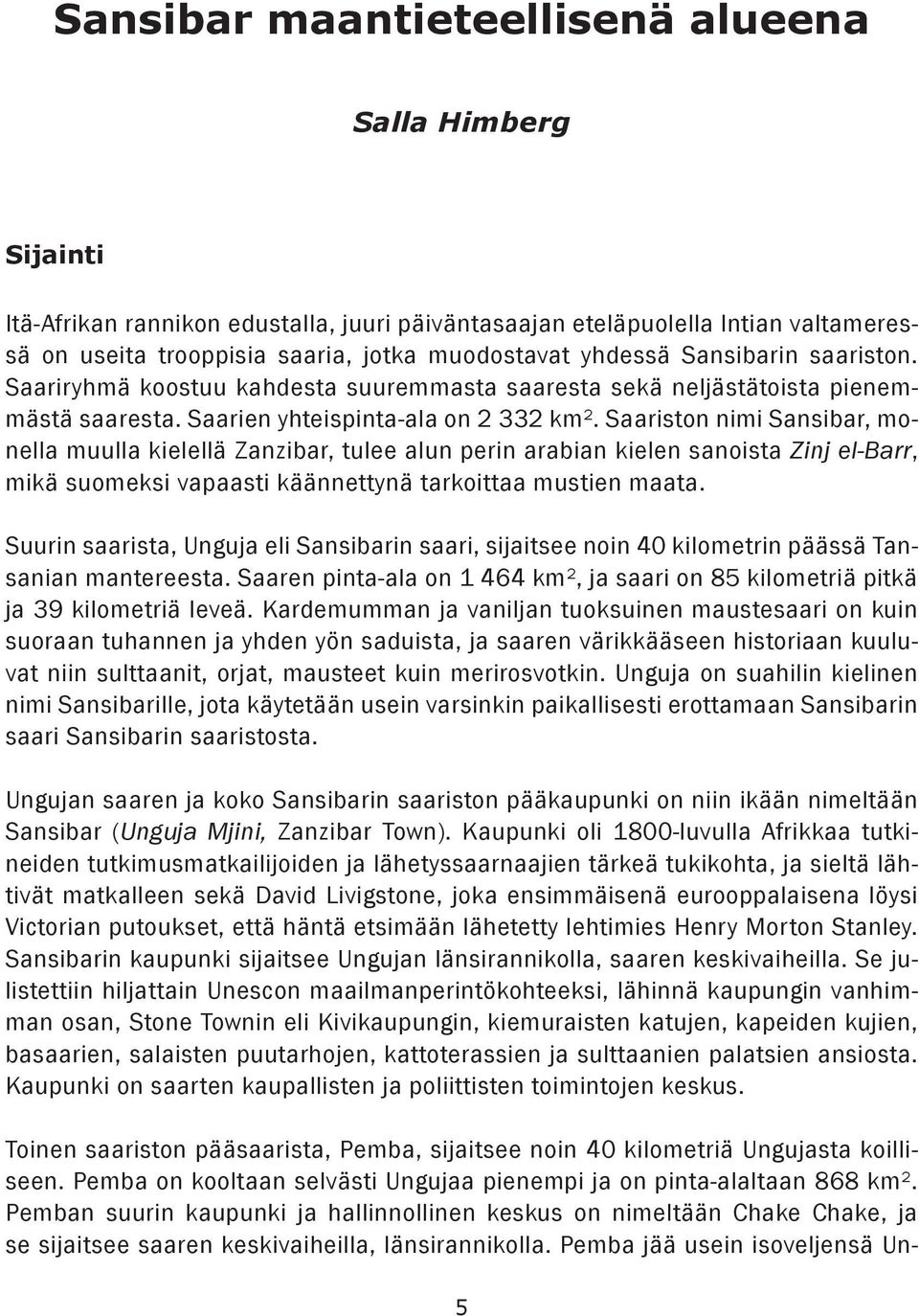 Saariston nimi Sansibar, monella muulla kielellä Zanzibar, tulee alun perin arabian kielen sanoista Zinj el-barr, mikä suomeksi vapaasti käännettynä tarkoittaa mustien maata.