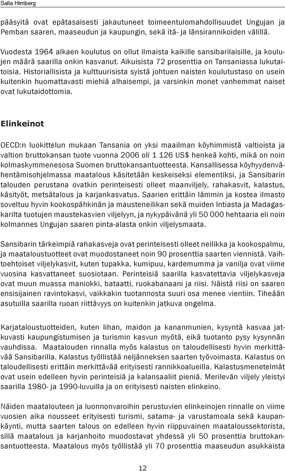 Historiallisista ja kulttuurisista syistä johtuen naisten koulutustaso on usein kuitenkin huomattavasti miehiä alhaisempi, ja varsinkin monet vanhemmat naiset ovat lukutaidottomia.