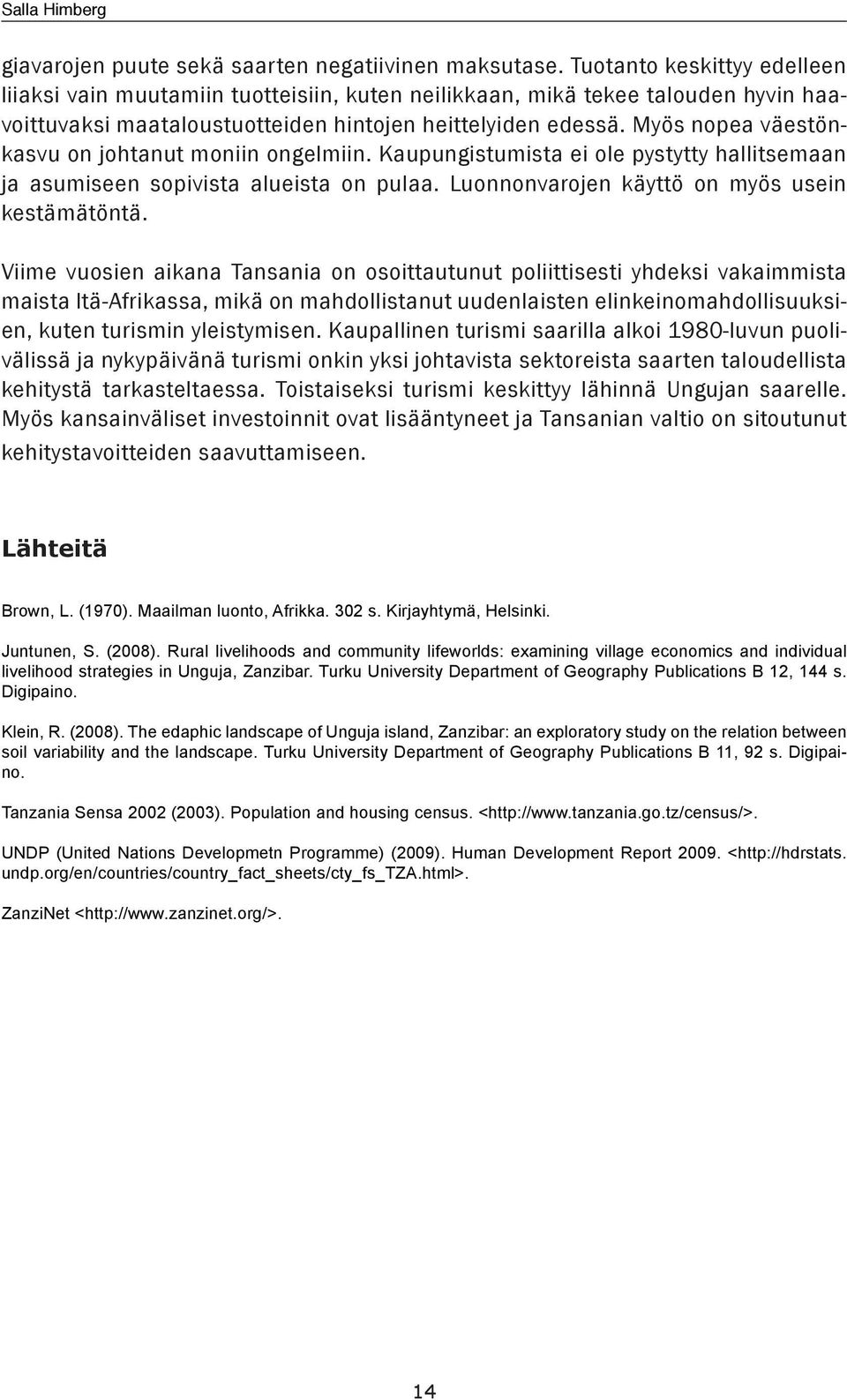 Myös nopea väestönkasvu on johtanut moniin ongelmiin. Kaupungistumista ei ole pystytty hallitsemaan ja asumiseen sopivista alueista on pulaa. Luonnonvarojen käyttö on myös usein kestämätöntä.