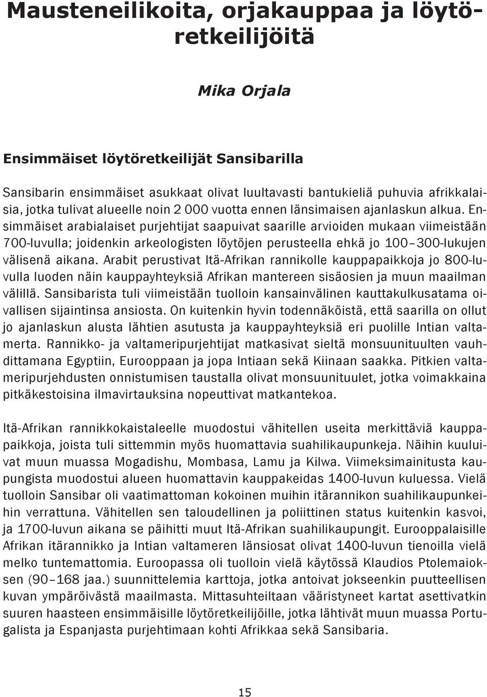 Ensimmäiset arabialaiset purjehtijat saapuivat saarille arvioiden mukaan viimeistään 700-luvulla; joidenkin arkeologisten löytöjen perusteella ehkä jo 100 300-lukujen välisenä aikana.