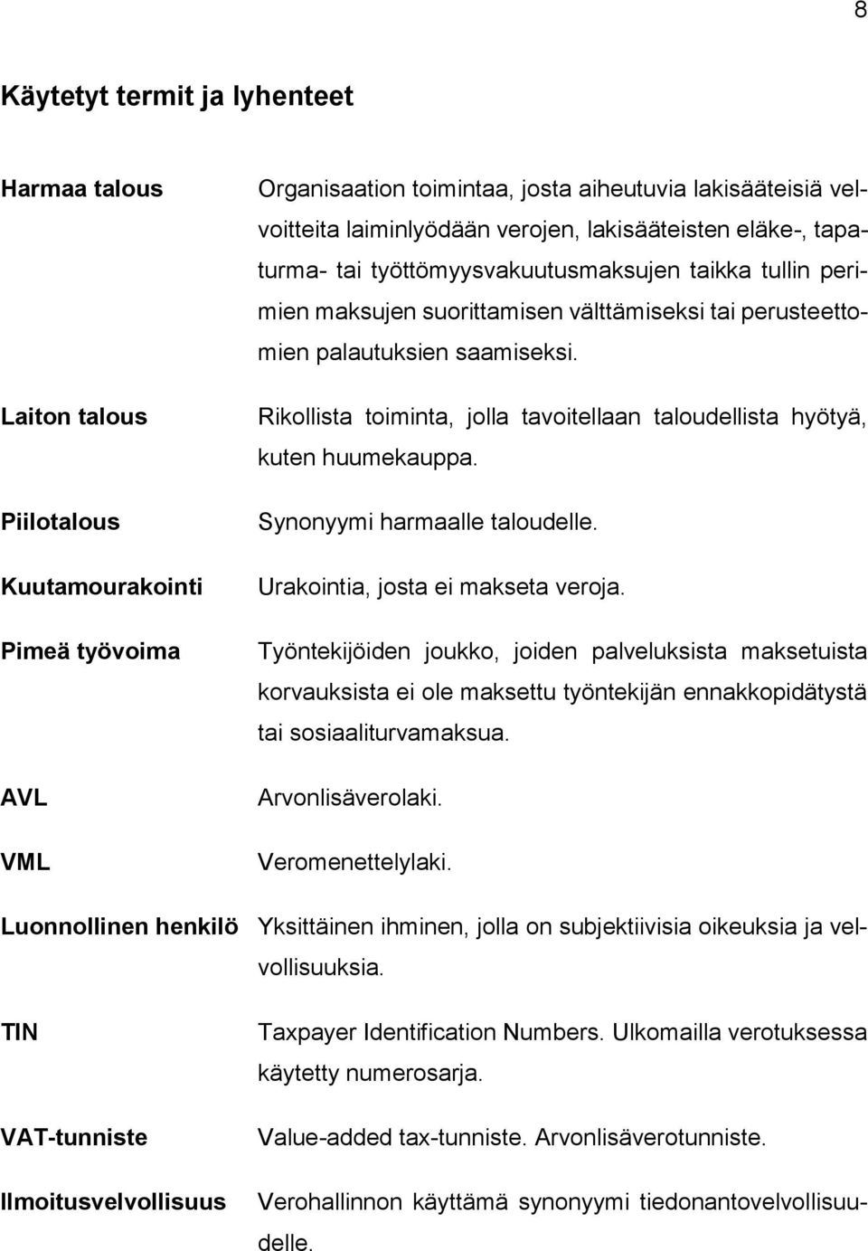 Rikollista toiminta, jolla tavoitellaan taloudellista hyötyä, kuten huumekauppa. Synonyymi harmaalle taloudelle. Urakointia, josta ei makseta veroja.