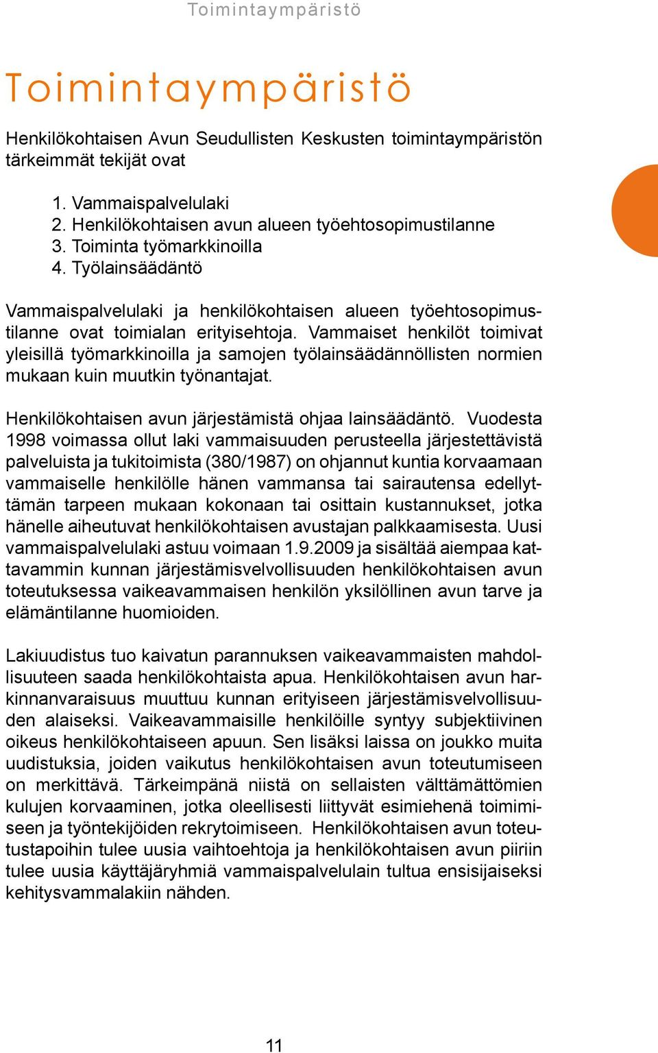 Vammaiset henkilöt toimivat yleisillä työmarkkinoilla ja samojen työlainsäädännöllisten normien mukaan kuin muutkin työnantajat. Henkilökohtaisen avun järjestämistä ohjaa lainsäädäntö.