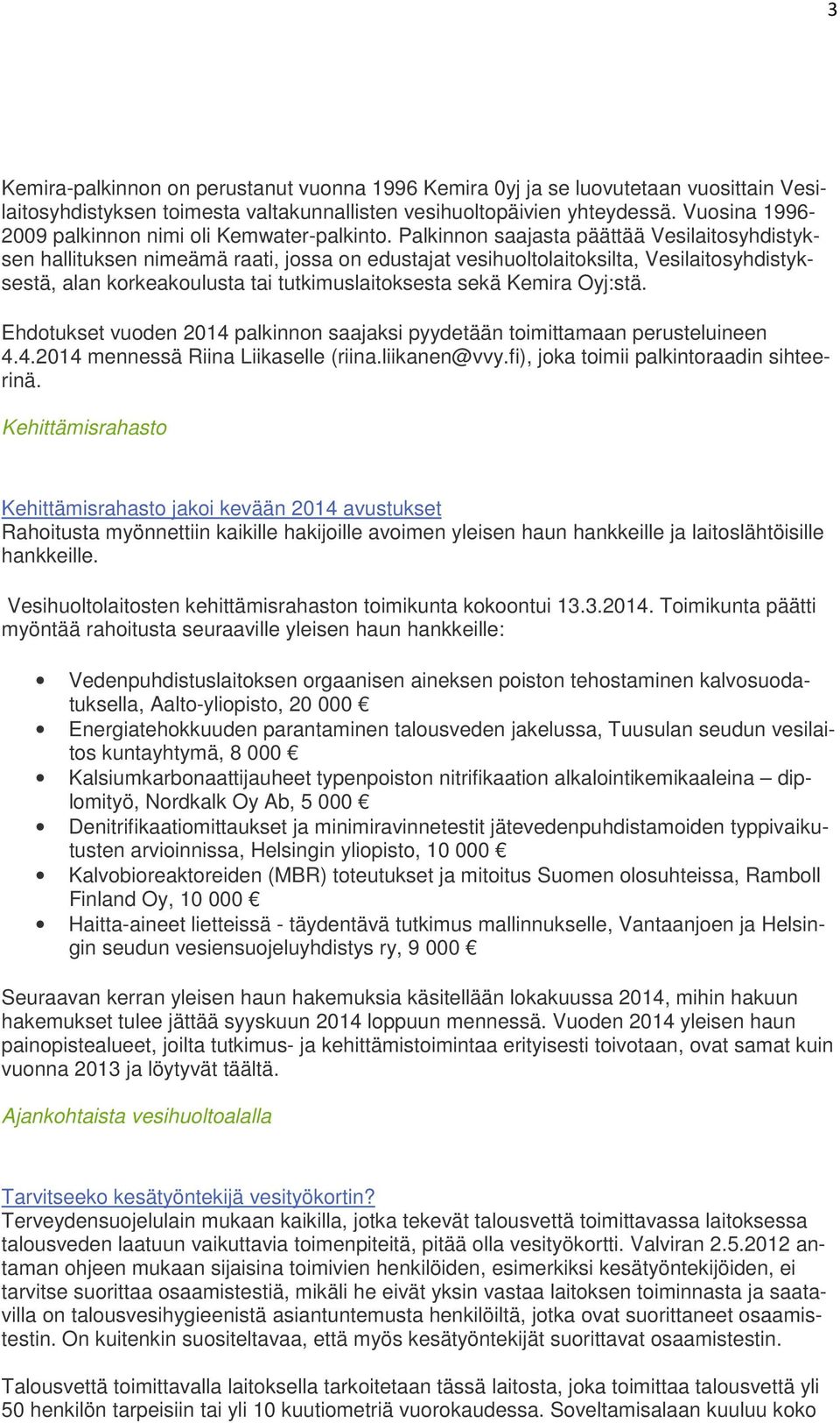 Palkinnon saajasta päättää Vesilaitosyhdistyksen hallituksen nimeämä raati, jossa on edustajat vesihuoltolaitoksilta, Vesilaitosyhdistyksestä, alan korkeakoulusta tai tutkimuslaitoksesta sekä Kemira