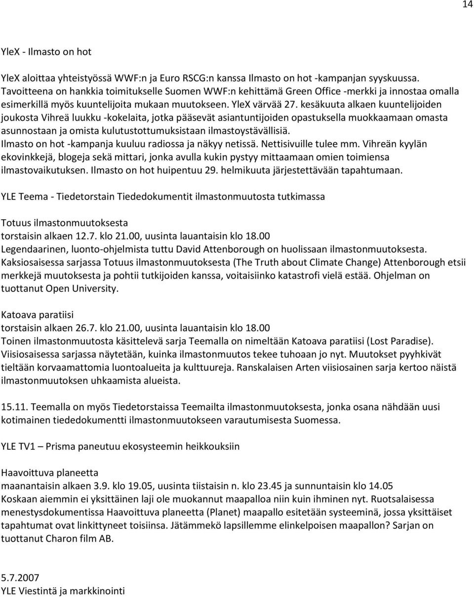 kesäkuuta alkaen kuuntelijoiden joukosta Vihreä luukku -kokelaita, jotka pääsevät asiantuntijoiden opastuksella muokkaamaan omasta asunnostaan ja omista kulutustottumuksistaan ilmastoystävällisiä.