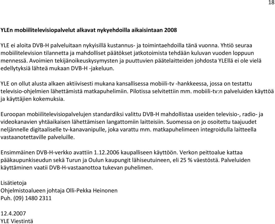 Avoimien tekijänoikeuskysymysten ja puuttuvien päätelaitteiden johdosta YLEllä ei ole vielä edellytyksiä lähteä mukaan DVB-H -jakeluun.