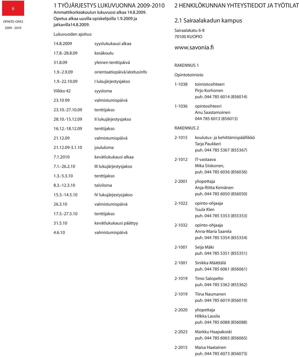 10.-15.12.09 II lukujärjestysjakso 16.12.-18.12.09 tenttijakso 21.12.09 valmistumispäivä 21.12.09-3.1.10 joululoma 7.1.2010 kevätlukukausi alkaa 7.1.-26.2.10 III lukujärjestysjakso 1.3.-5.3.10 tenttijakso 8.