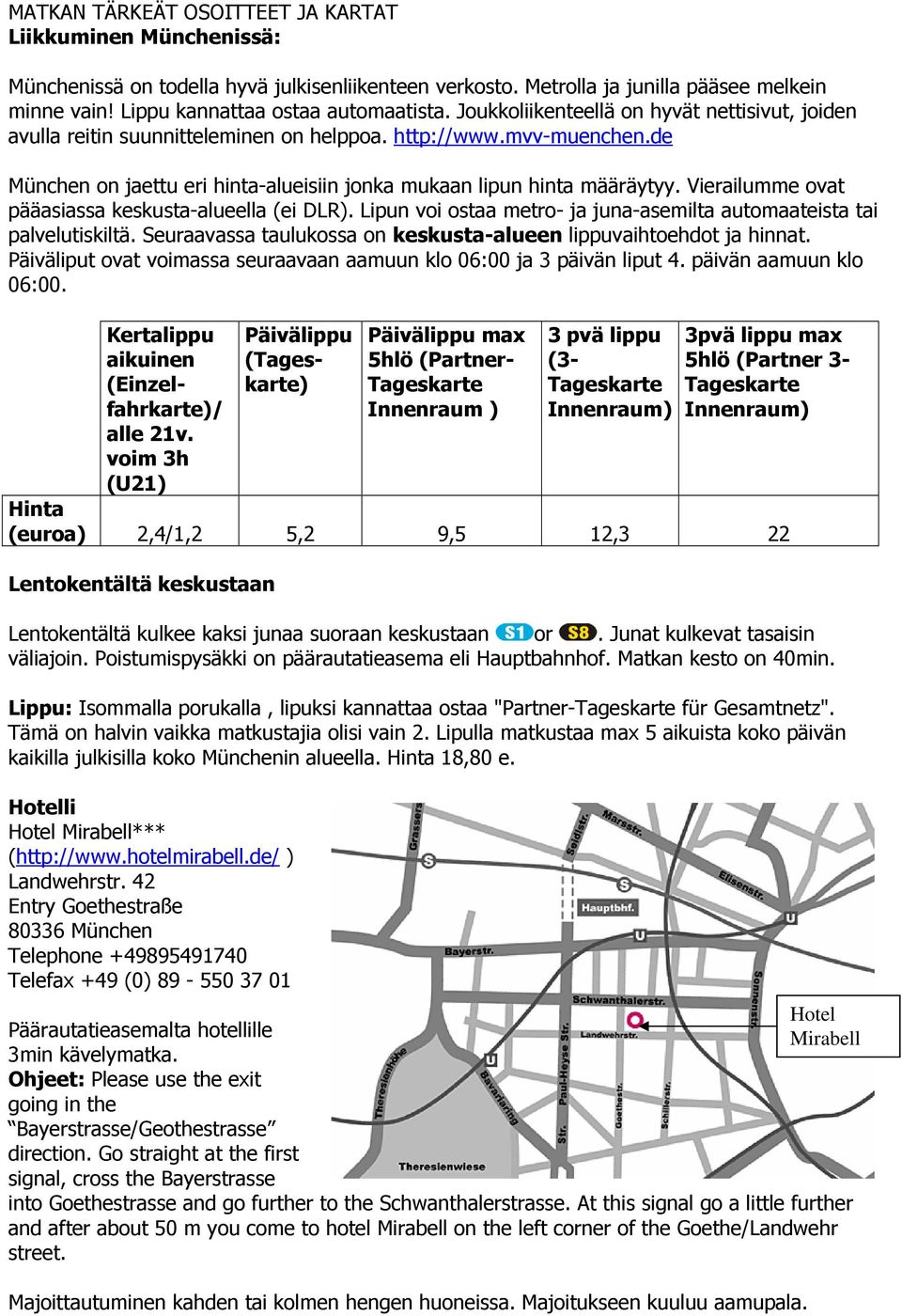 Vierailumme ovat pääasiassa keskusta-alueella (ei DLR). Lipun voi ostaa metro- ja juna-asemilta automaateista tai palvelutiskiltä. Seuraavassa taulukossa on keskusta-alueen lippuvaihtoehdot ja hinnat.