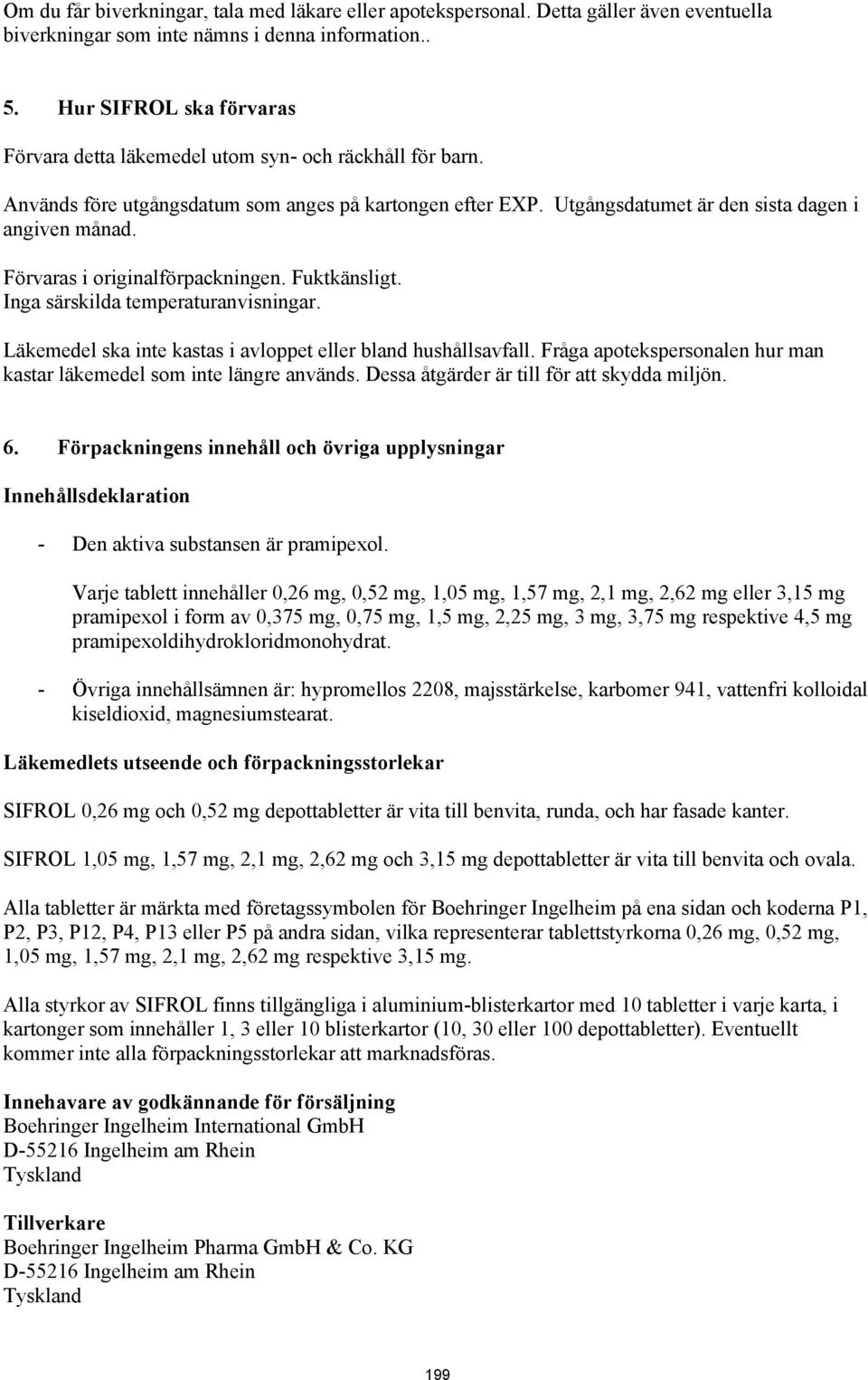 Förvaras i originalförpackningen. Fuktkänsligt. Inga särskilda temperaturanvisningar. Läkemedel ska inte kastas i avloppet eller bland hushållsavfall.